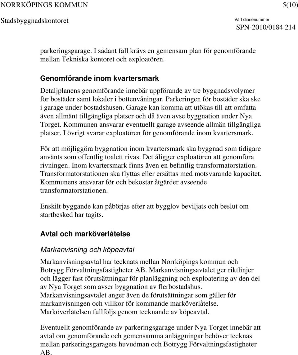 Parkeringen för bostäder ska ske i garage under bostadshusen. Garage kan komma att utökas till att omfatta även allmänt tillgängliga platser och då även avse byggnation under Nya Torget.