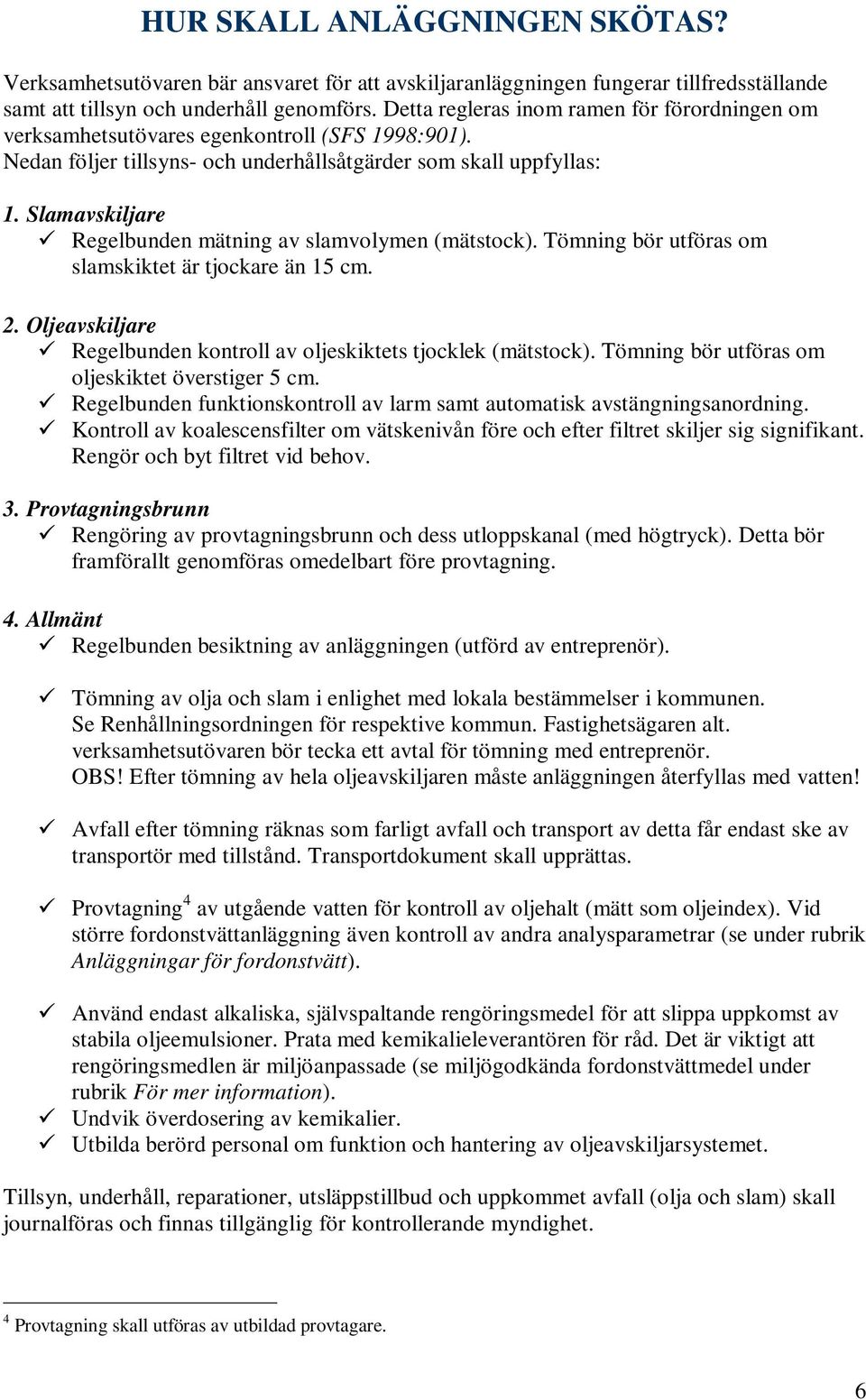 Slamavskiljare Regelbunden mätning av slamvolymen (mätstock). Tömning bör utföras om slamskiktet är tjockare än 15 cm. 2. Oljeavskiljare Regelbunden kontroll av oljeskiktets tjocklek (mätstock).