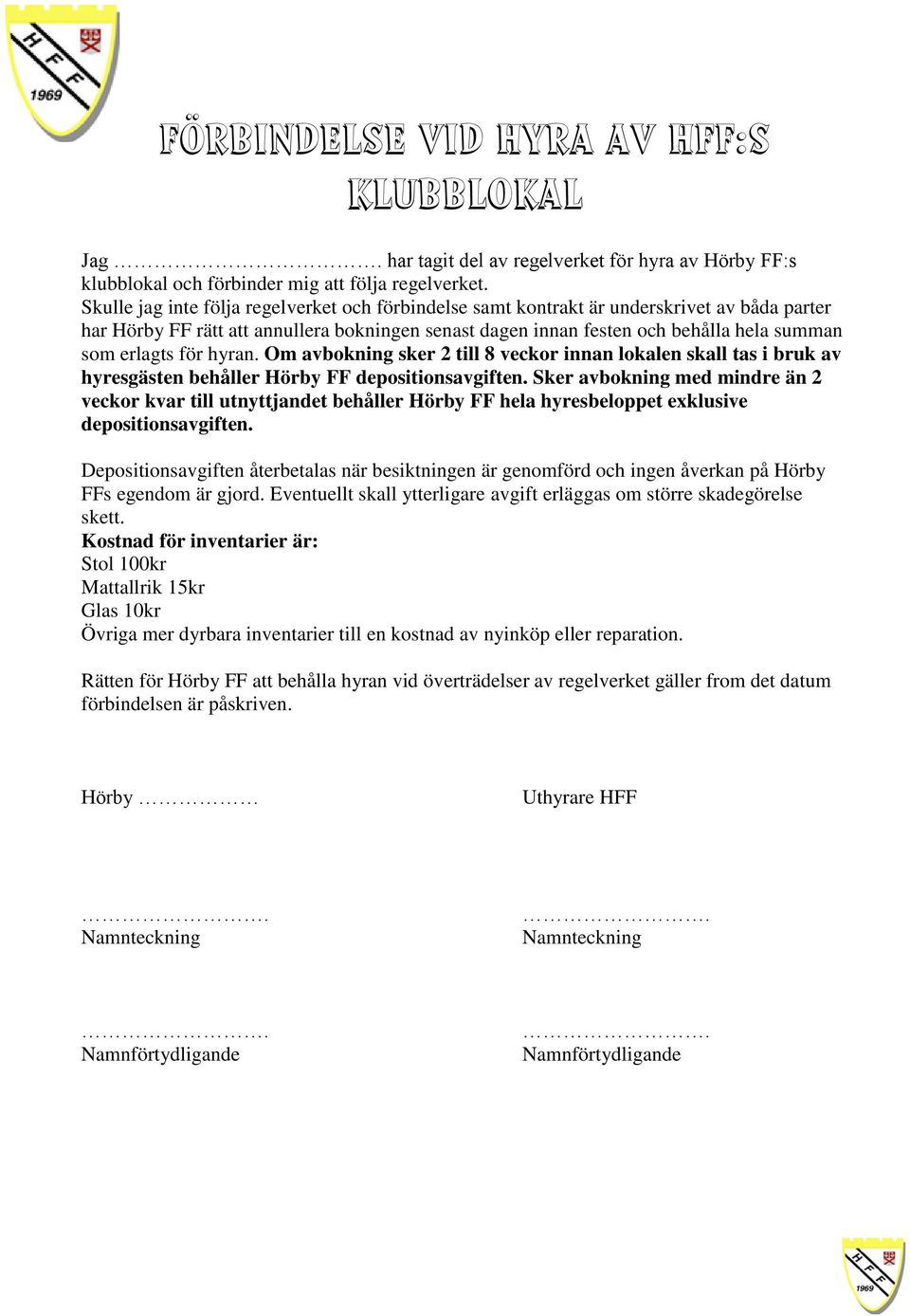 för hyran. Om avbokning sker 2 till 8 veckor innan lokalen skall tas i bruk av hyresgästen behåller Hörby FF depositionsavgiften.