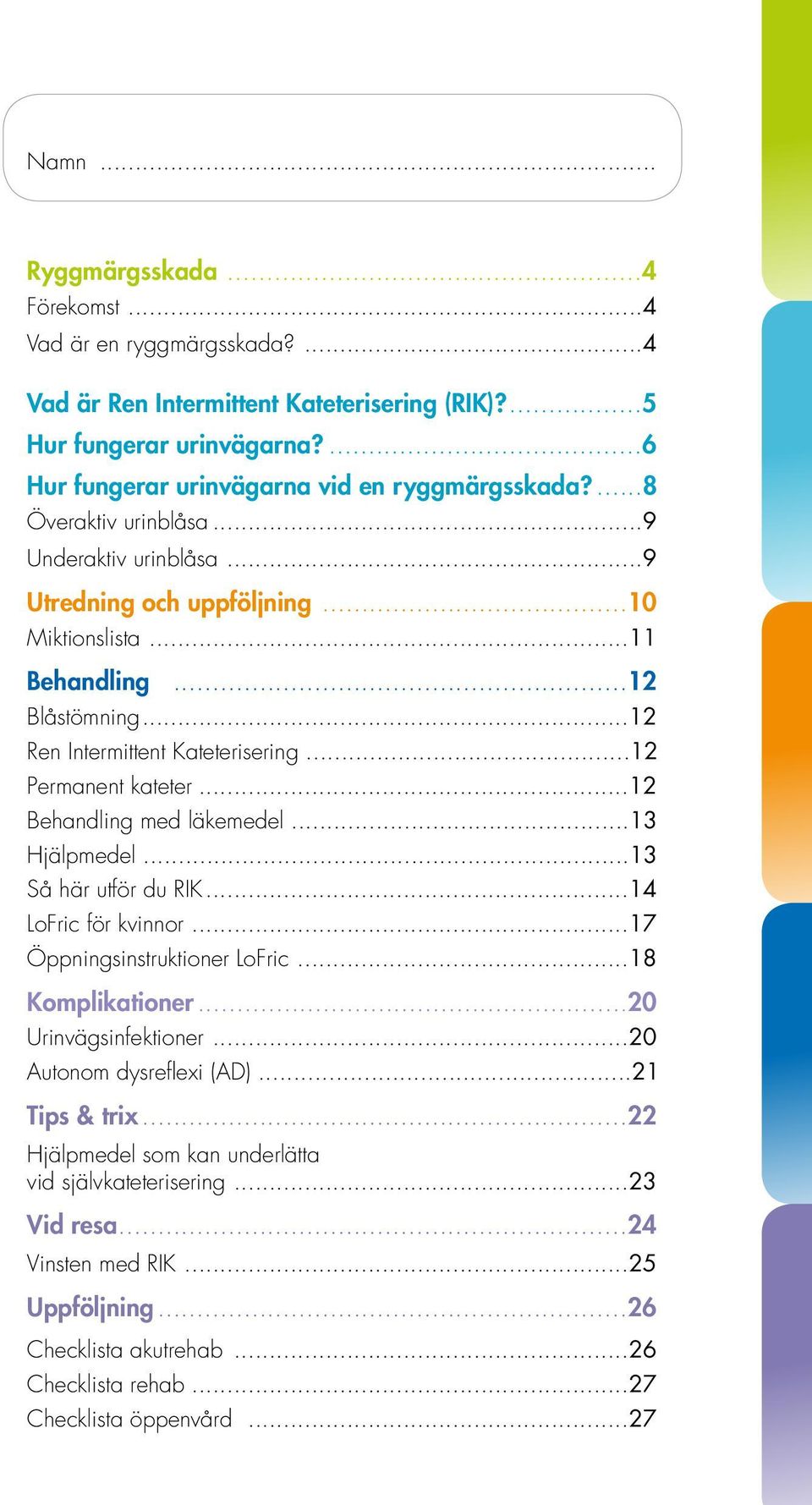 ..12 Behandling med läkemedel...13 Hjälpmedel...13 Så här utför du RIK...14 LoFric för kvinnor...17 Öppningsinstruktioner LoFric...18 Komplikationer...20 Urinvägsinfektioner.