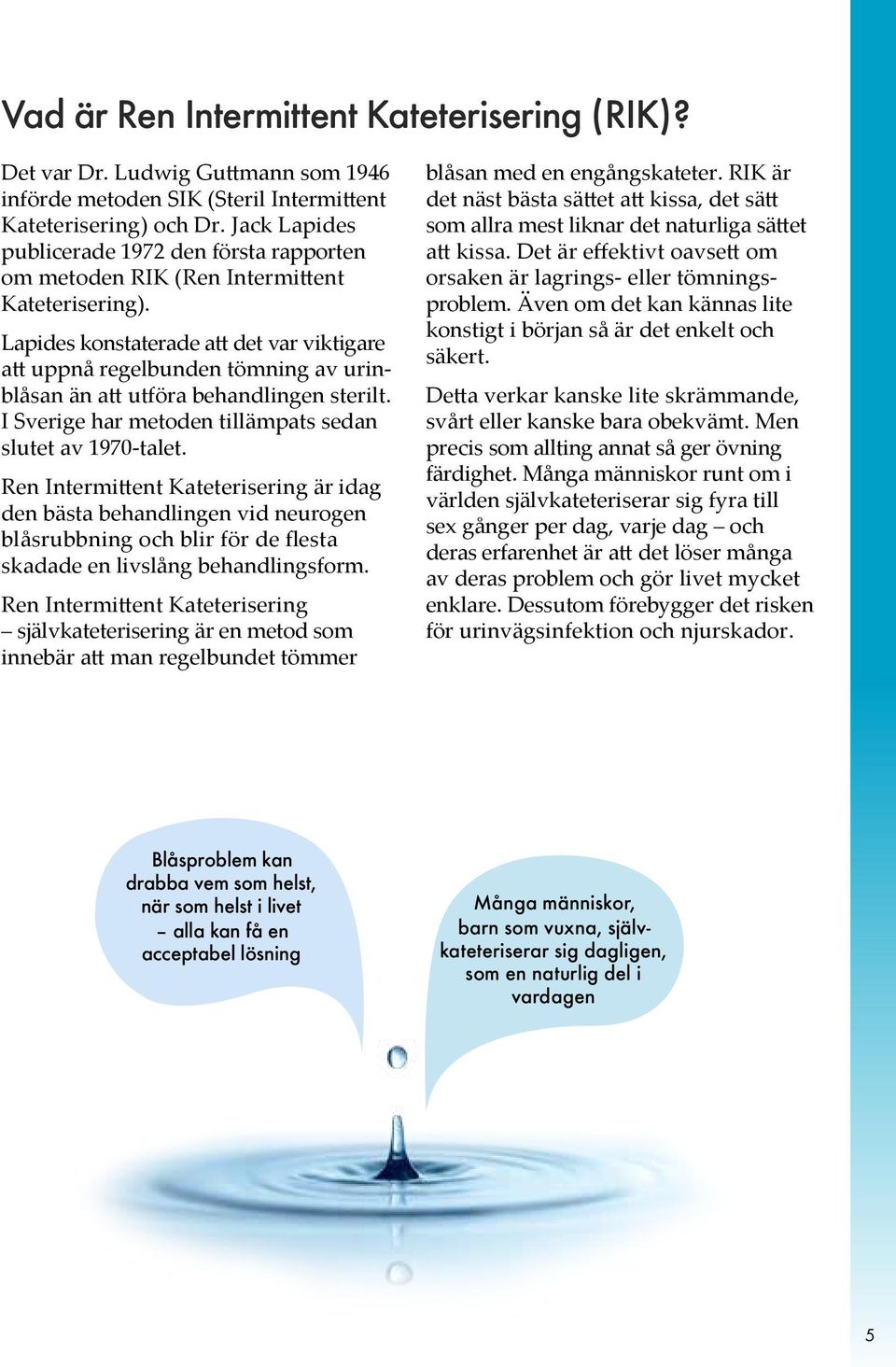 Lapides konstaterade att det var viktigare att uppnå regelbunden tömning av urinblåsan än att utföra behandlingen sterilt. I Sverige har metoden tillämpats sedan slutet av 1970-talet.