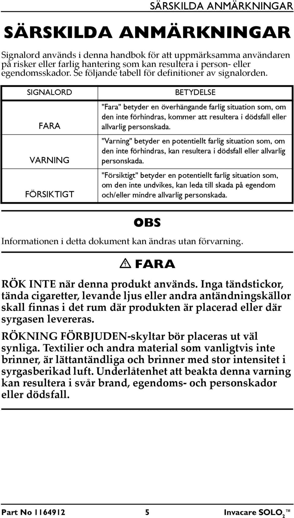 SIGNALORD FARA VARNING FÖRSIKTIGT BETYDELSE "Fara" betyder en överhängande farlig situation som, om den inte förhindras, kommer att resultera i dödsfall eller allvarlig personskada.