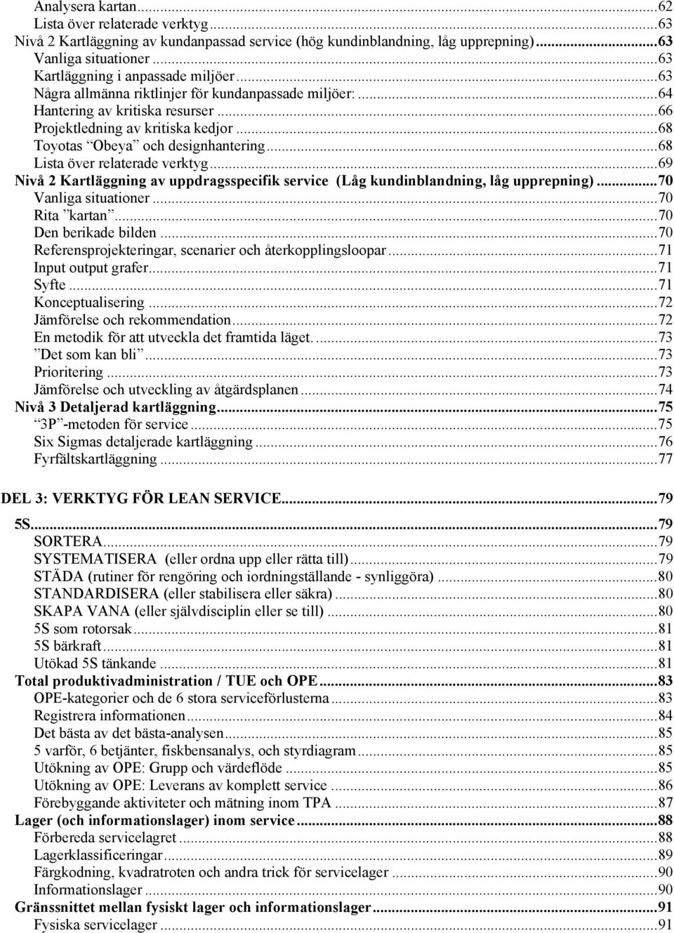 .. 68 Toyotas Obeya och designhantering... 68 Lista över relaterade verktyg... 69 Nivå 2 Kartläggning av uppdragsspecifik service (Låg kundinblandning, låg upprepning)... 70 Vanliga situationer.