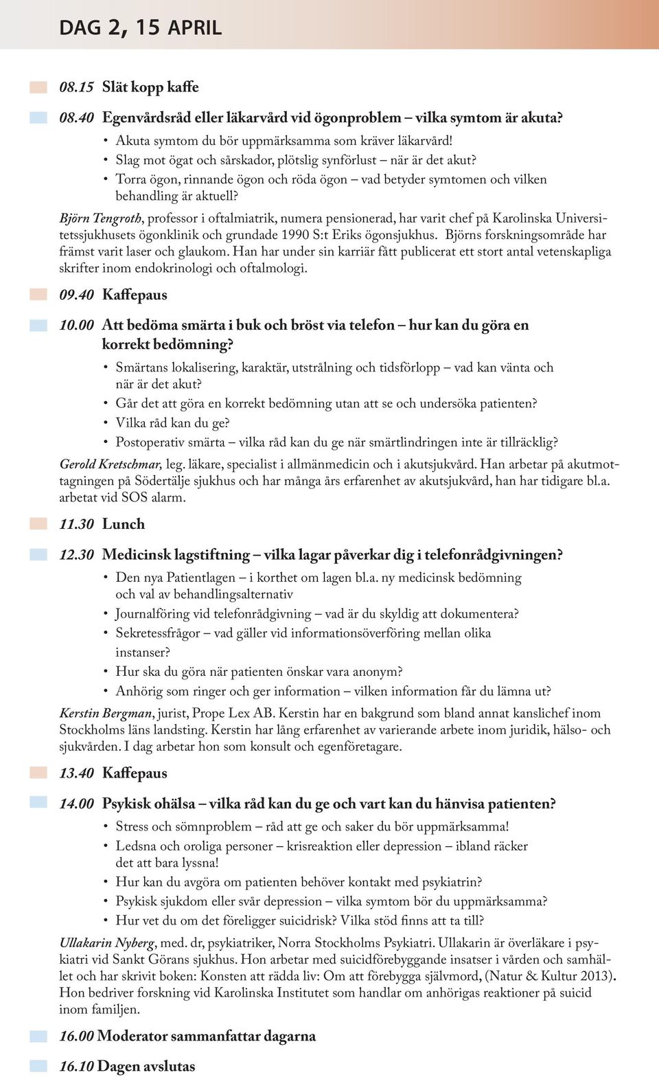 Björn Tengroth, professor i oftalmiatrik, numera pensionerad, har varit chef på Karolinska Universitetssjukhusets ögonklinik och grundade 1990 S:t Eriks ögonsjukhus.