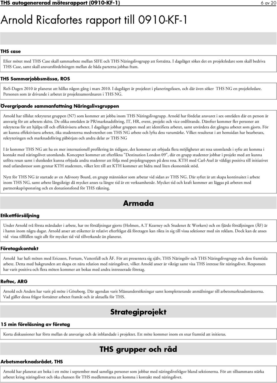 THS Sommarjobbsmässa, ROS RoS-Dagen 2010 är planerat att hållas någon gång i mars 2010. I dagsläget är projektet i planeringsfasen, och där även söker THS NG en projektledare.