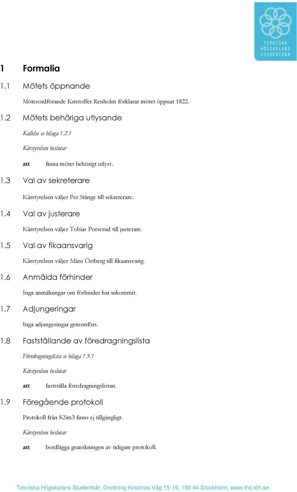 1.6 Anmälda förhinder Inga anmälningar om förhinder har inkommit. 1.7 Adjungeringar Inga adjungeringar genomförs. 1.8 Fastställande av föredragningslista Föredragningslista se bilaga 1.9.