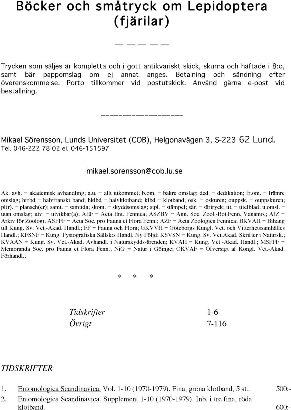 046-222 78 02 el. 046-151597 mikael.sorensson@cob.lu.se Ak. avh. = akademisk avhandling; a.u. = allt utkommet; b.om. = bakre omslag; ded. = dedikation; fr.om. = främre omslag; hfrbd = halvfranskt band; hklbd = halvklotband; klbd = klotband; osk.