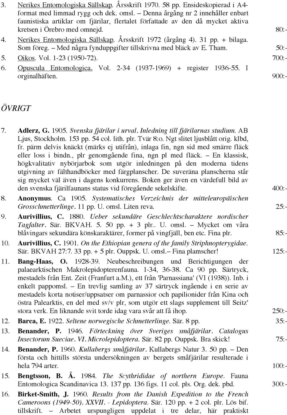 Årsskrift 1972 (årgång 4). 31 pp. + bilaga. Som föreg. Med några fynduppgifter tillskrivna med bläck av E. Tham. 50:- 5. Oikos. Vol. 1-23 (1950-72). 700:- 6. Opuscula Entomologica. Vol. 2-34 (1937-1969) + register 1936-55.