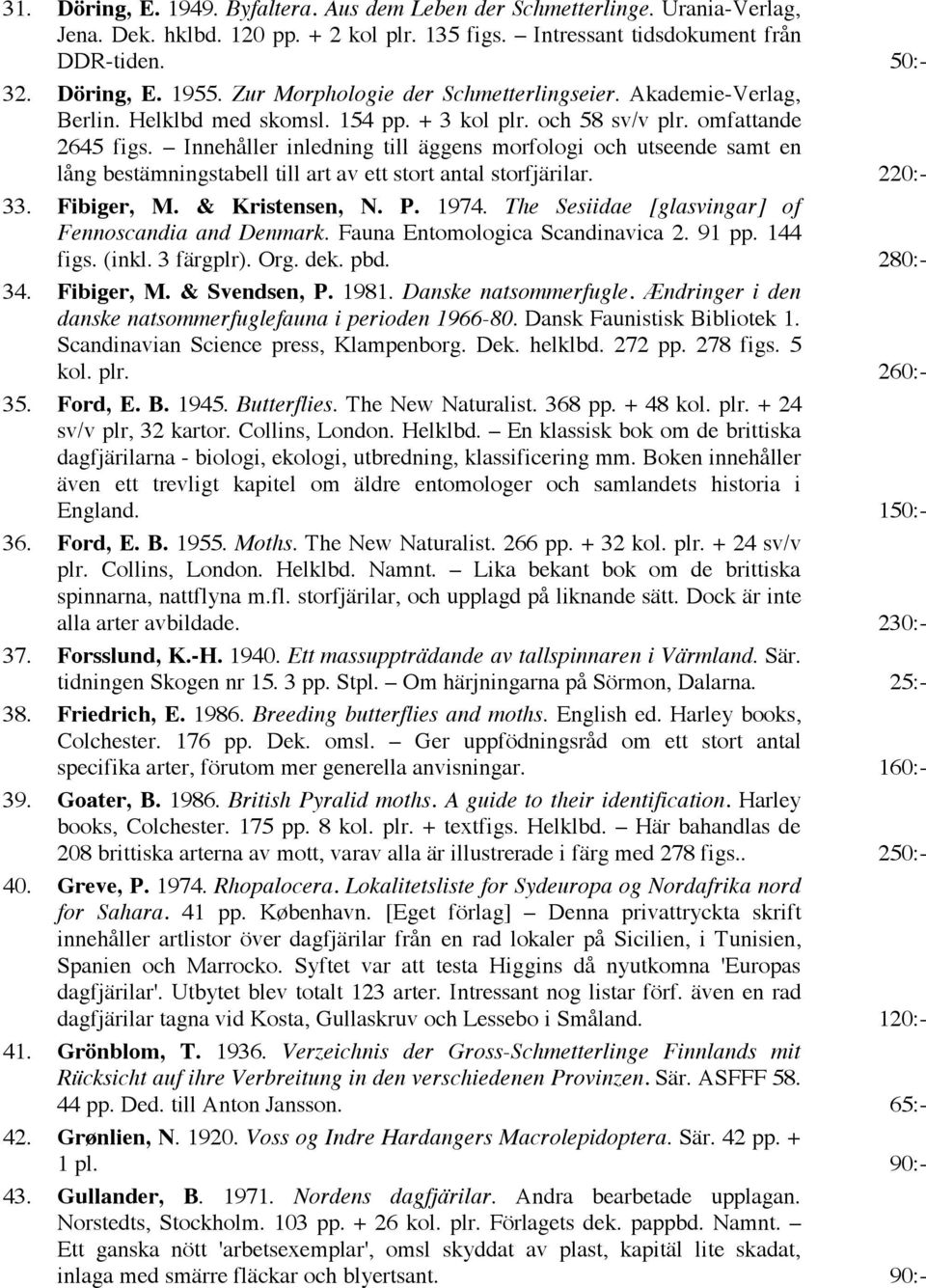 Innehåller inledning till äggens morfologi och utseende samt en lång bestämningstabell till art av ett stort antal storfjärilar. 220:- 33. Fibiger, M. & Kristensen, N. P. 1974.
