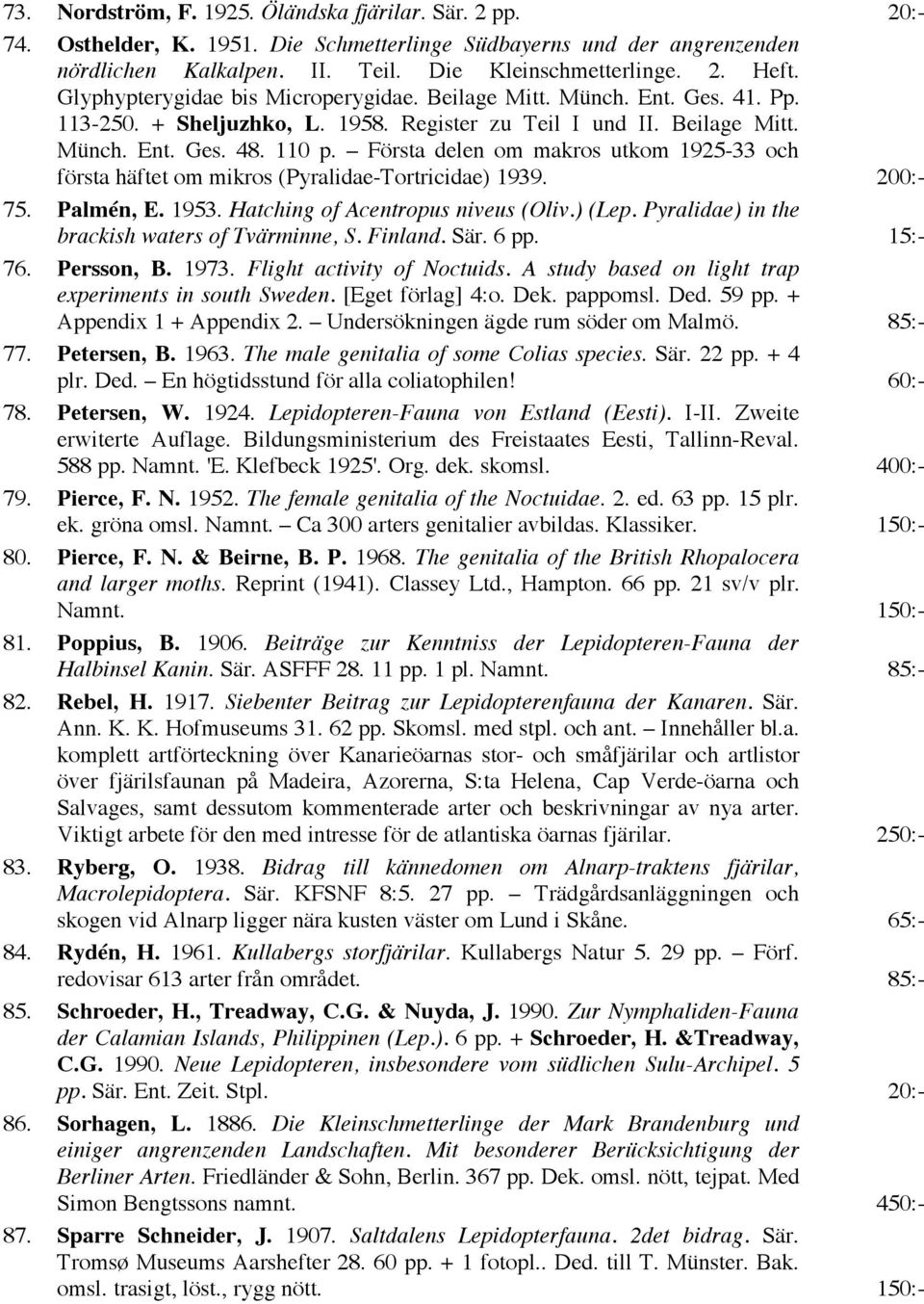Första delen om makros utkom 1925-33 och första häftet om mikros (Pyralidae-Tortricidae) 1939. 200:- 75. Palmén, E. 1953. Hatching of Acentropus niveus (Oliv.) (Lep.