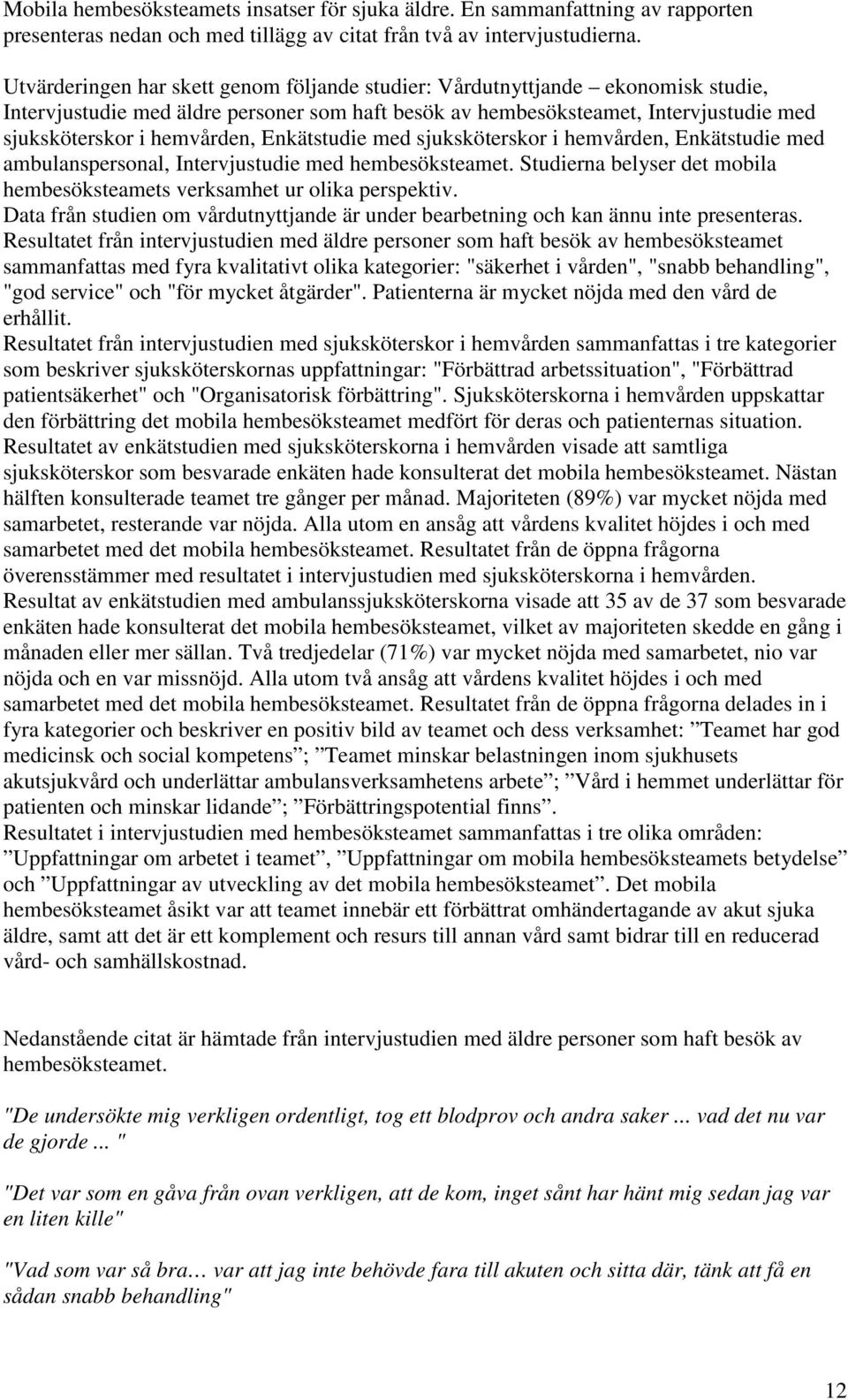Enkätstudie med sjuksköterskor i hemvården, Enkätstudie med ambulanspersonal, Intervjustudie med hembesöksteamet. Studierna belyser det mobila hembesöksteamets verksamhet ur olika perspektiv.