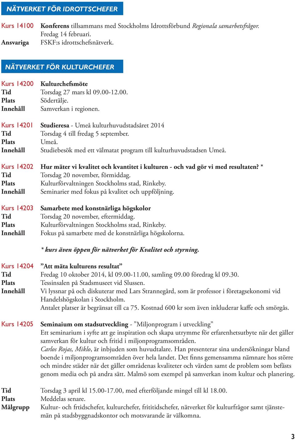 Kurs 14201 Studieresa - Umeå kulturhuvudstadsåret 2014 Torsdag 4 till fredag 5 september. Umeå. Innehåll Studiebesök med ett välmatat program till kulturhuvudstadsen Umeå.