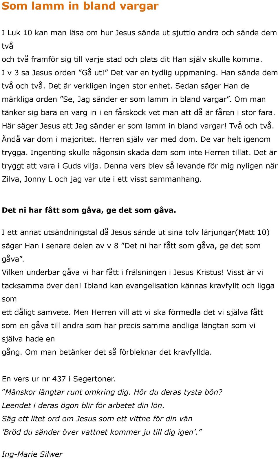 Om man tänker sig bara en varg in i en fårskock vet man att då är fåren i stor fara. Här säger Jesus att Jag sänder er som lamm in bland vargar! Två och två. Ändå var dom i majoritet.