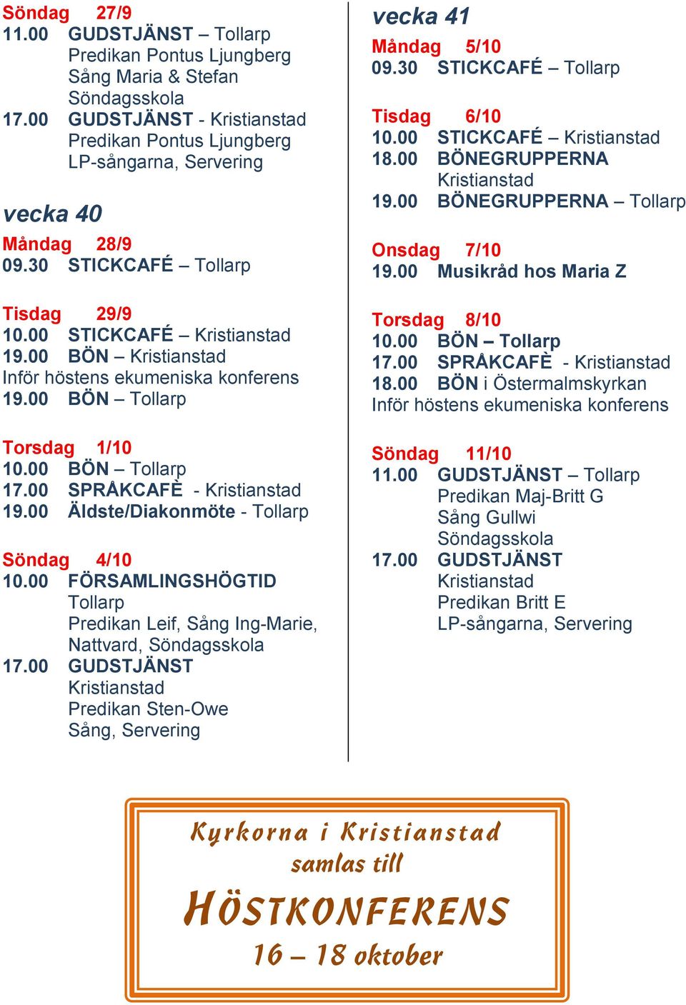 00 FÖRSAMLINGSHÖGTID Tollarp Predikan Leif, Sång Ing-Marie, Nattvard, 17.00 GUDSTJÄNST Predikan Sten-Owe Sång, Servering vecka 41 Måndag 5/10 09.30 STICKCAFÉ Tollarp Tisdag 6/10 10.00 STICKCAFÉ 18.