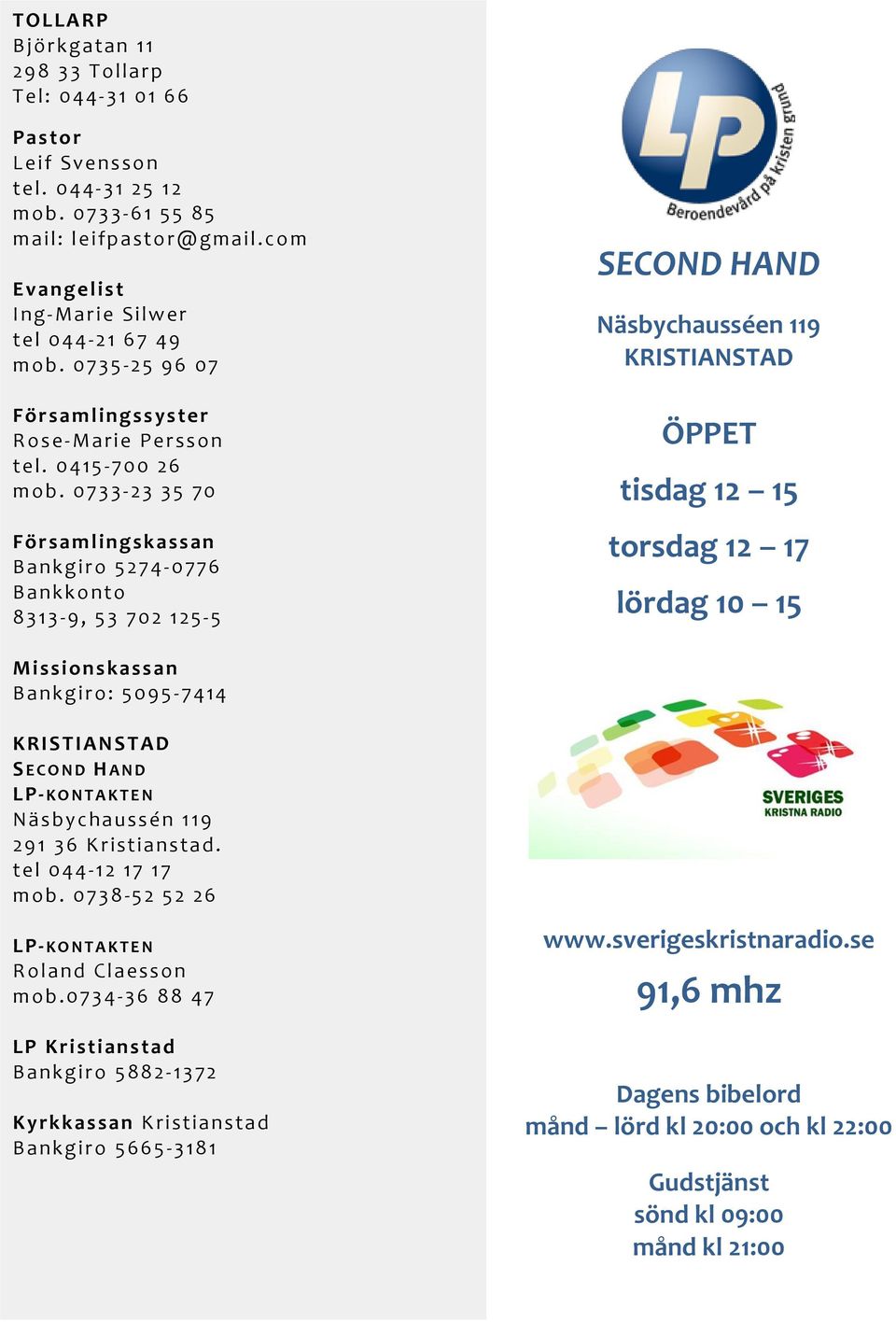 0733-23 35 70 Församlingskass an Bankgiro 5274-0776 Bankkonto 8313-9, 53 702 125-5 SECOND HAND Näsbychausséen 119 KRISTIANSTAD ÖPPET tisdag 12 15 torsdag 12 17 lördag 10 15 Missionskass an Bankgiro: