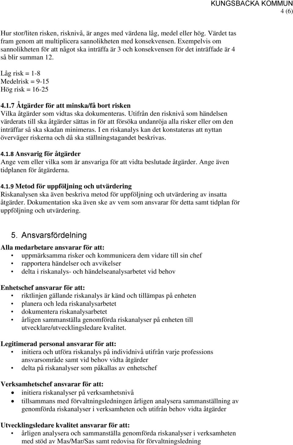 . Låg risk = 1-8 Medelrisk = 9-15 Hög risk = 16-25 4.1.7 Åtgärder för att minska/få bort risken Vilka åtgärder som vidtas ska dokumenteras.