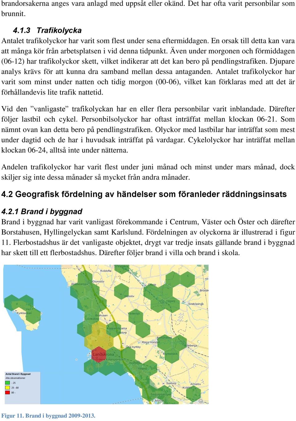 Även under morgonen och förmiddagen (06-12) har trafikolyckor skett, vilket indikerar att det kan bero på pendlingstrafiken. Djupare analys krävs för att kunna dra samband mellan dessa antaganden.
