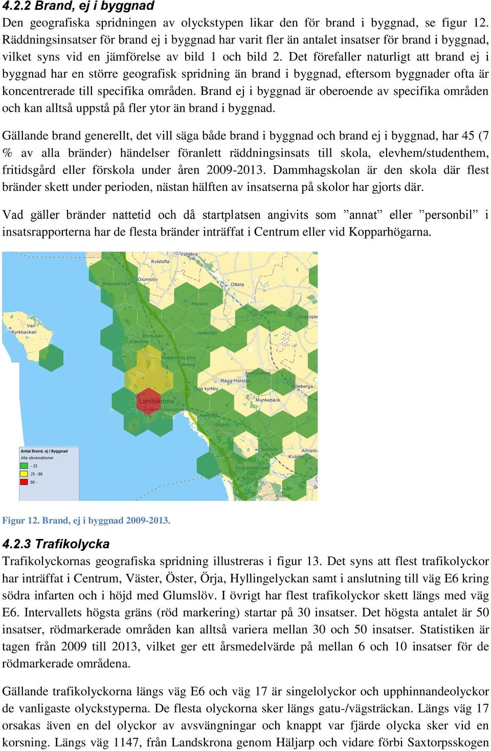 Det förefaller naturligt att brand ej i byggnad har en större geografisk spridning än brand i byggnad, eftersom byggnader ofta är koncentrerade till specifika områden.