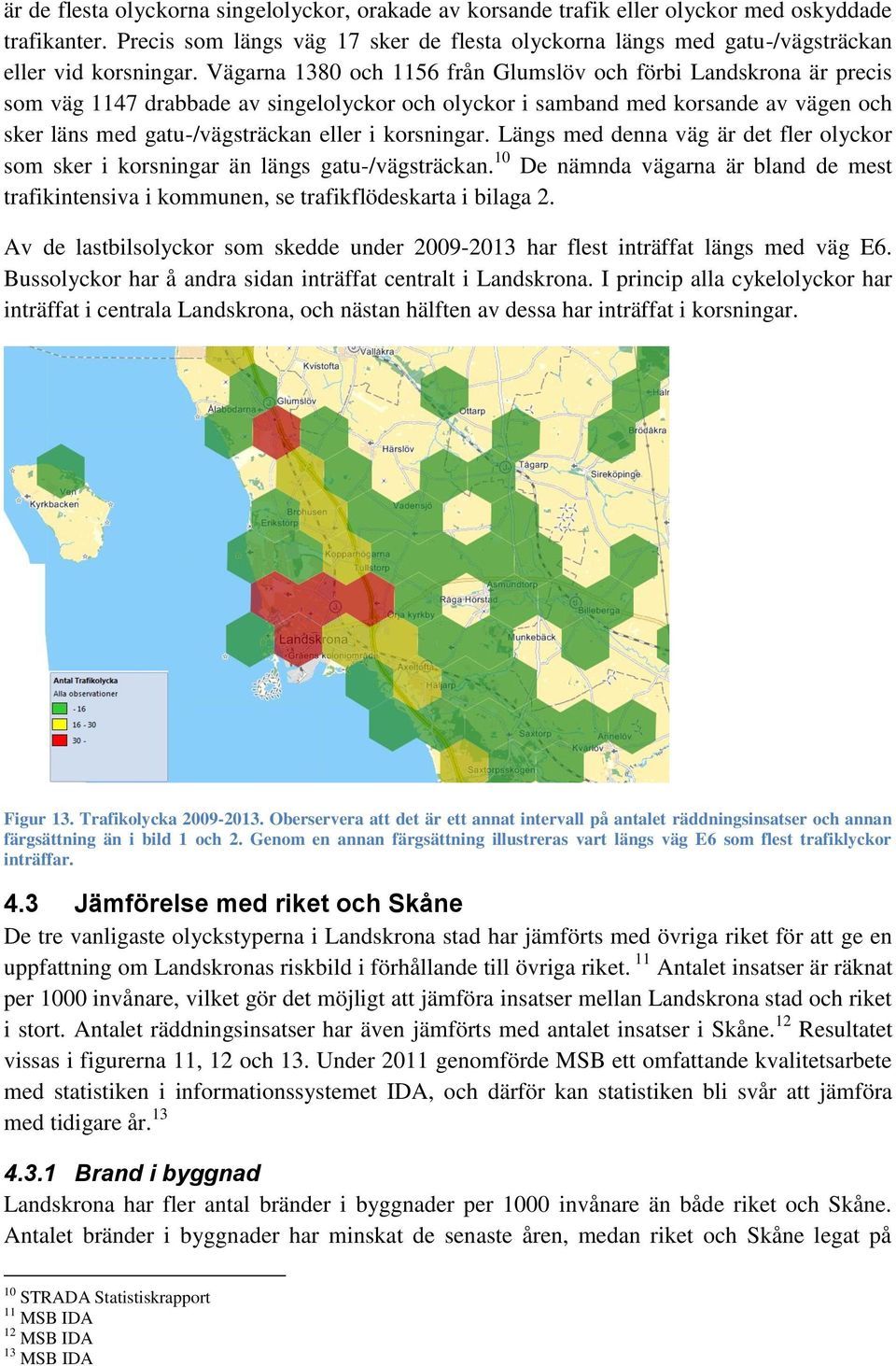 Vägarna 1380 och 1156 från Glumslöv och förbi Landskrona är precis som väg 1147 drabbade av singelolyckor och olyckor i samband med korsande av vägen och sker läns med gatu-/vägsträckan eller i