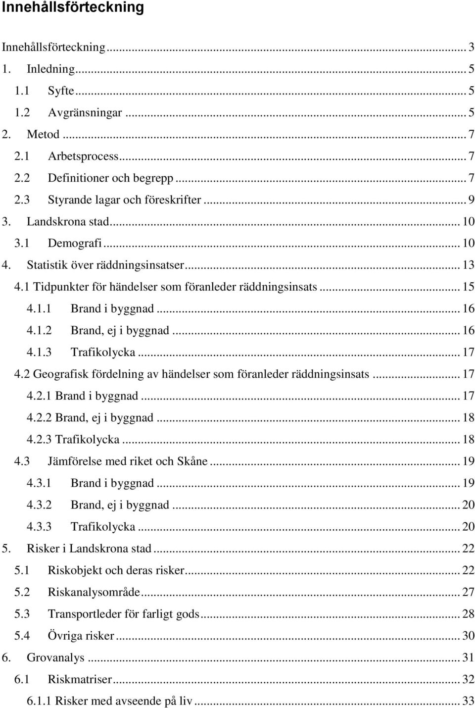 .. 16 4.1.3 Trafikolycka... 17 4.2 Geografisk fördelning av händelser som föranleder räddningsinsats... 17 4.2.1 Brand i byggnad... 17 4.2.2 Brand, ej i byggnad... 18 4.