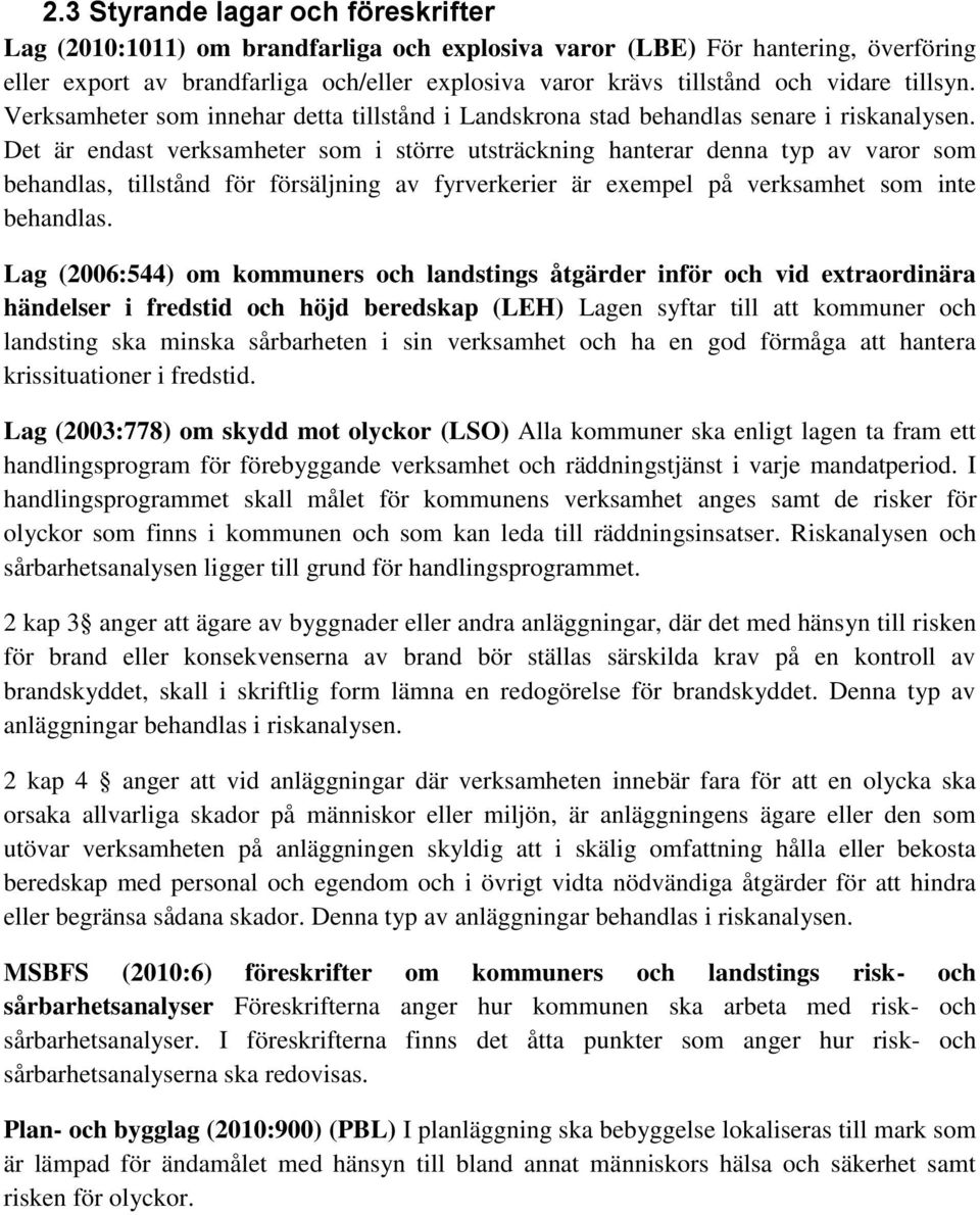 Det är endast verksamheter som i större utsträckning hanterar denna typ av varor som behandlas, tillstånd för försäljning av fyrverkerier är exempel på verksamhet som inte behandlas.
