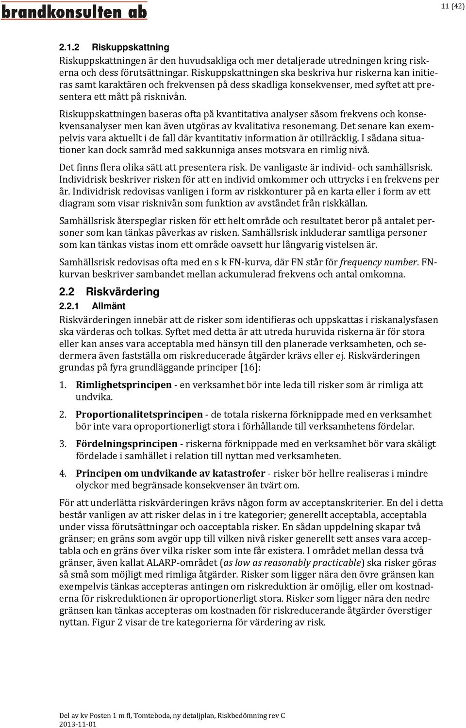 Riskuppskattningen baseras ofta på kvantitativa analyser såsom frekvens och konsekvensanalyser men kan även utgöras av kvalitativa resonemang.