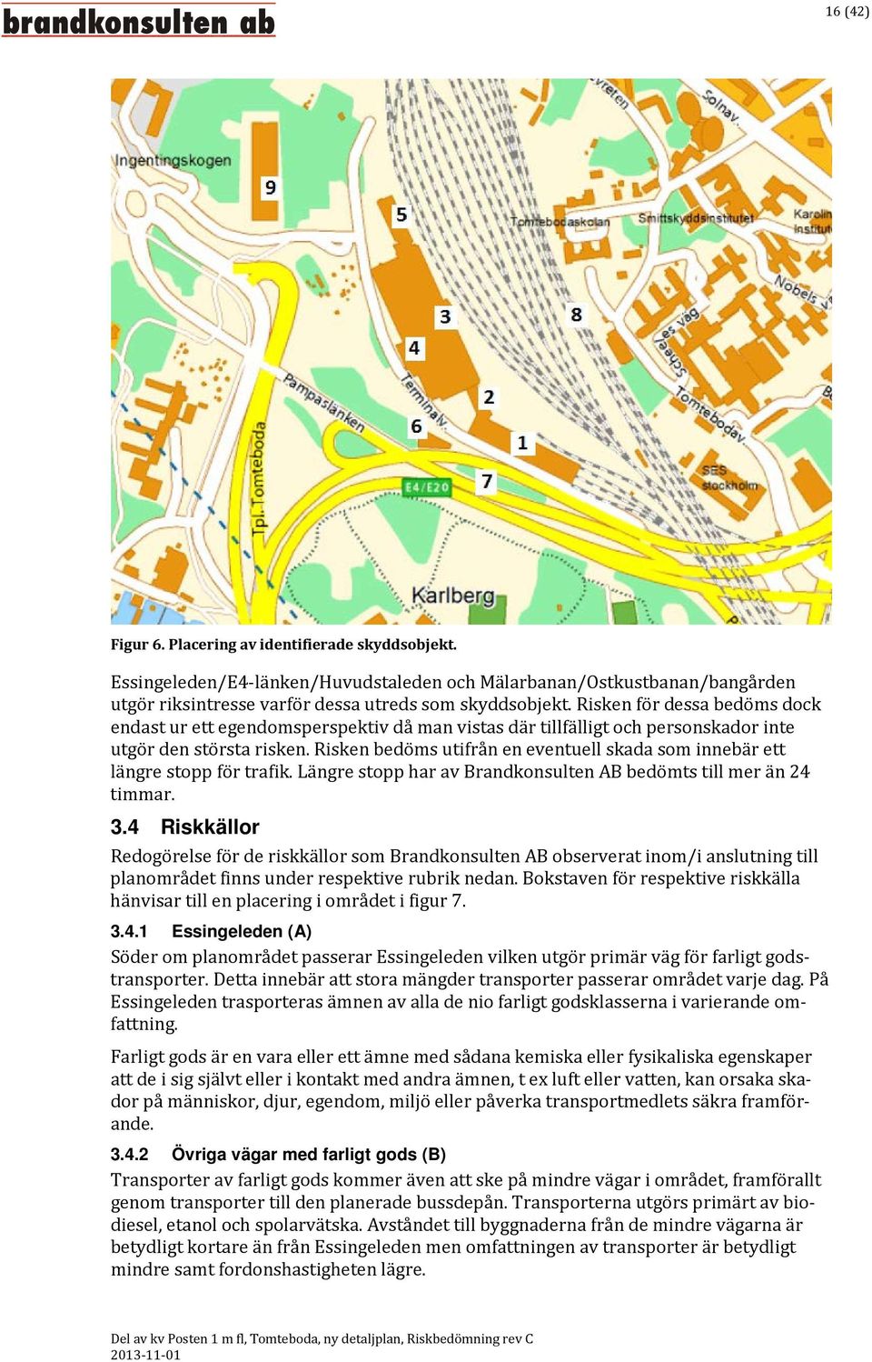 Risken bedöms utifrån en eventuell skada som innebär ett längre stopp för trafik. Längre stopp har av Brandkonsulten AB bedömts till mer än 24 timmar. 3.