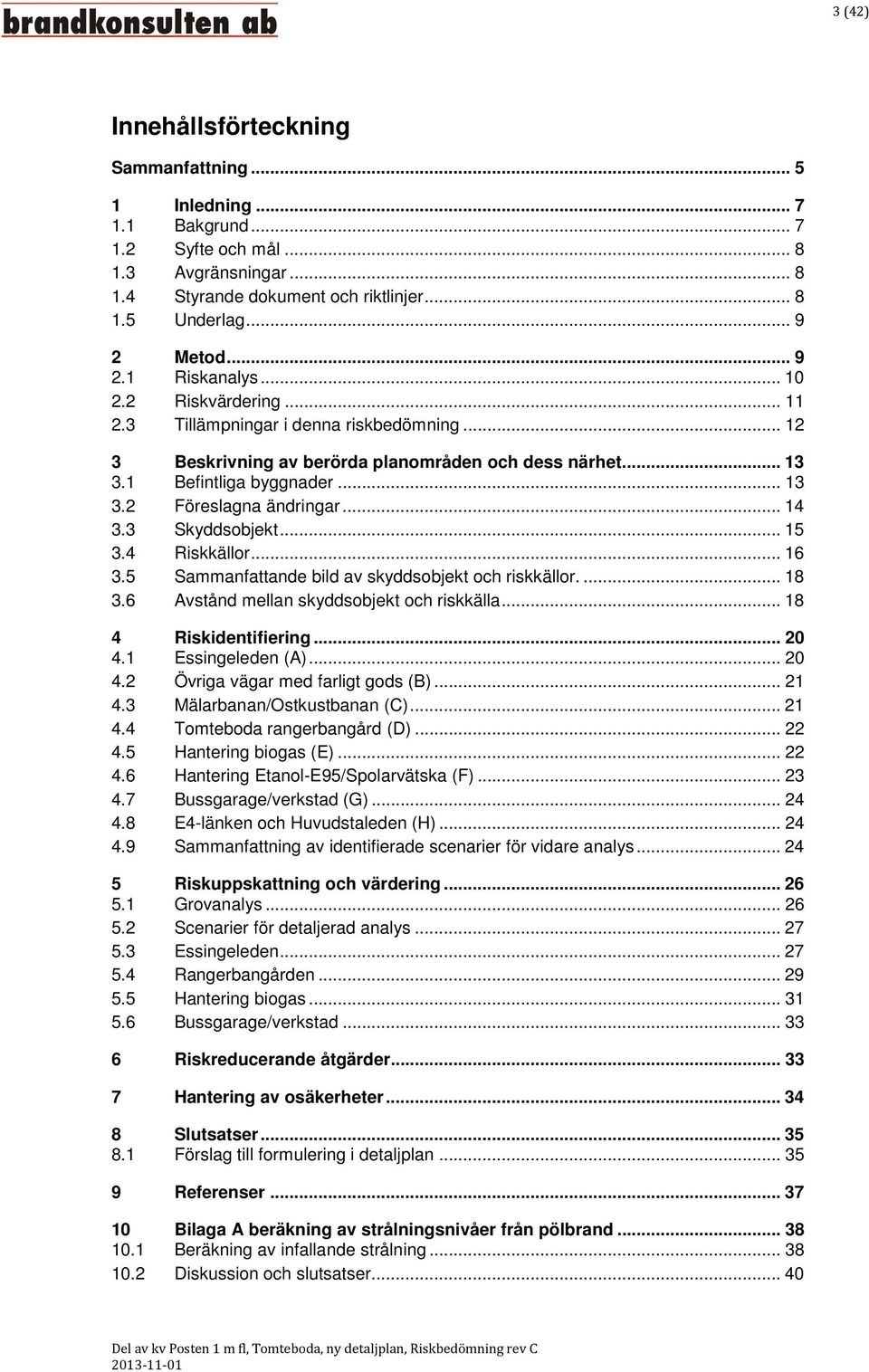 .. 14 3.3 Skyddsobjekt... 15 3.4 Riskkällor... 16 3.5 Sammanfattande bild av skyddsobjekt och riskkällor.... 18 3.6 Avstånd mellan skyddsobjekt och riskkälla... 18 4 Riskidentifiering... 20 4.