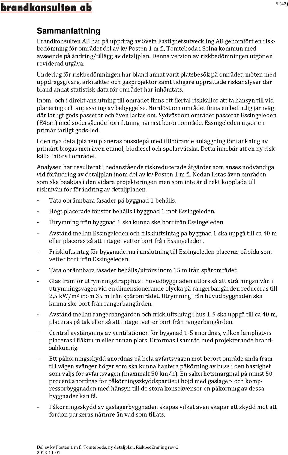 Underlag för riskbedömningen har bland annat varit platsbesök på området, möten med uppdragsgivare, arkitekter och gasprojektör samt tidigare upprättade riskanalyser där bland annat statistisk data