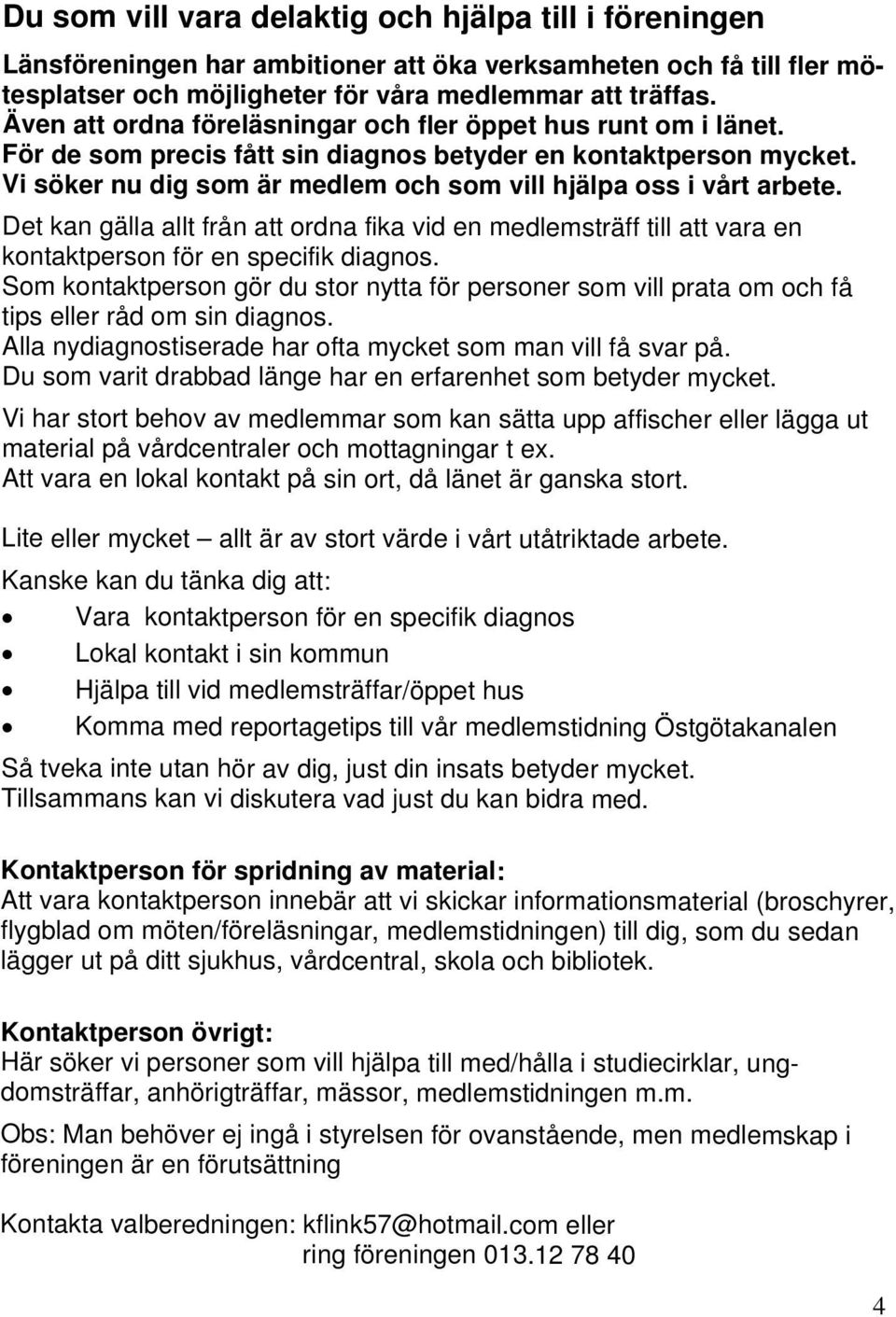 Vi söker nu dig som är medlem och som vill hjälpa oss i vårt arbete. Det kan gälla allt från att ordna fika vid en medlemsträff till att vara en kontaktperson för en specifik diagnos.