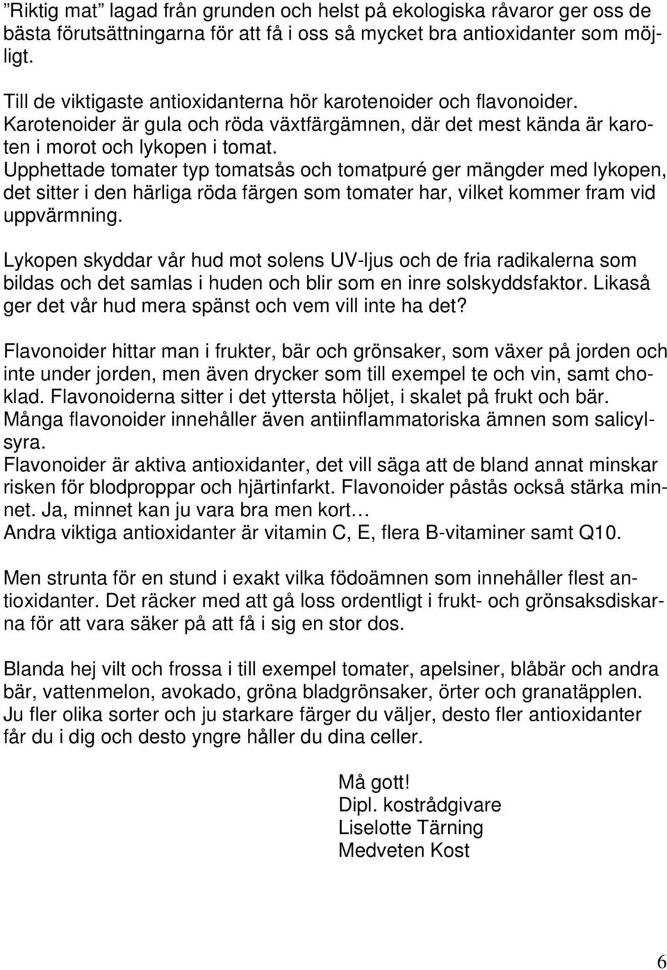 Upphettade tomater typ tomatsås och tomatpuré ger mängder med lykopen, det sitter i den härliga röda färgen som tomater har, vilket kommer fram vid uppvärmning.
