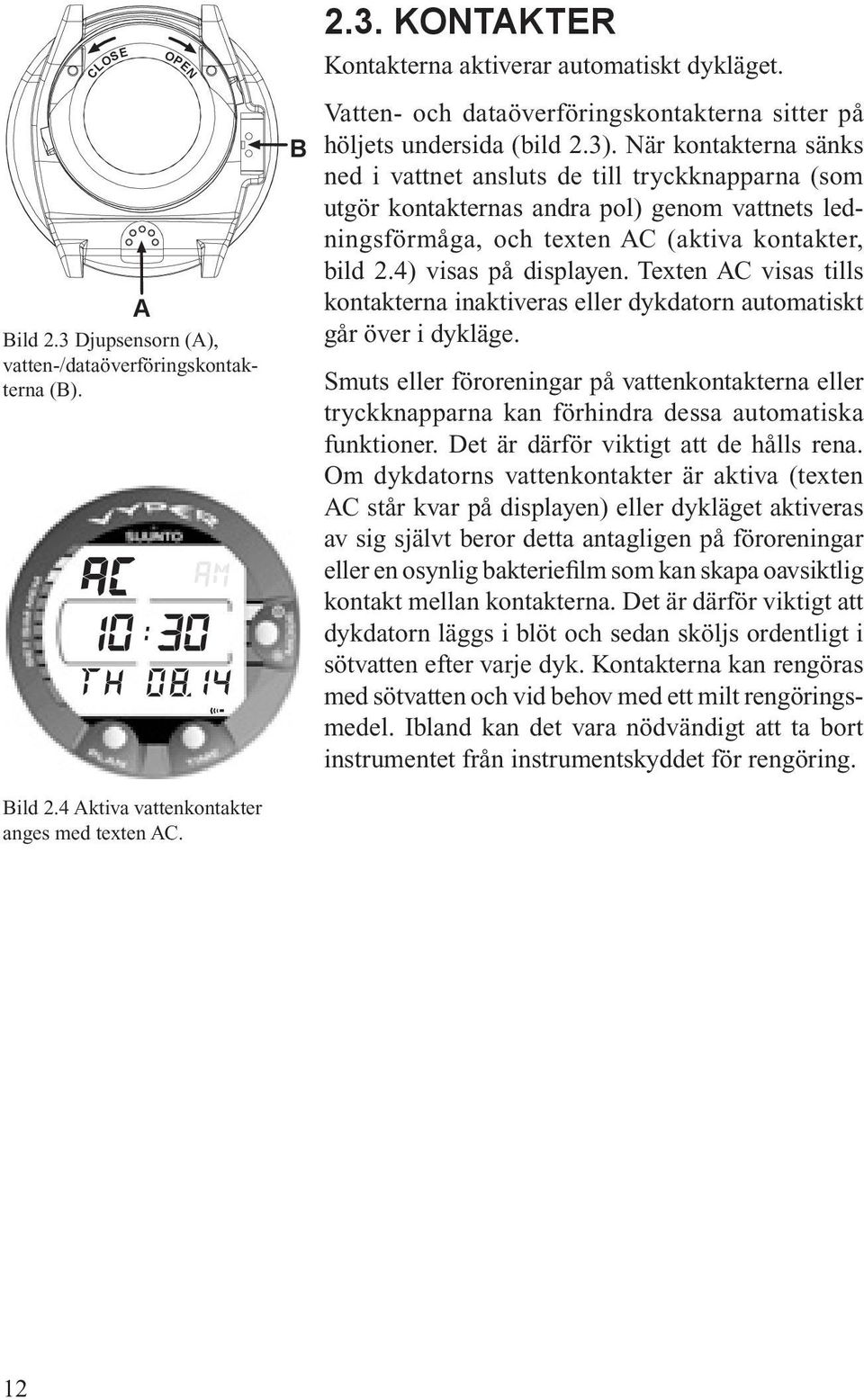När kontakterna sänks ned i vattnet ansluts de till tryckknapparna (som utgör kontakternas andra pol) genom vattnets ledningsförmåga, och texten AC (aktiva kontakter, bild 2.4) visas på displayen.