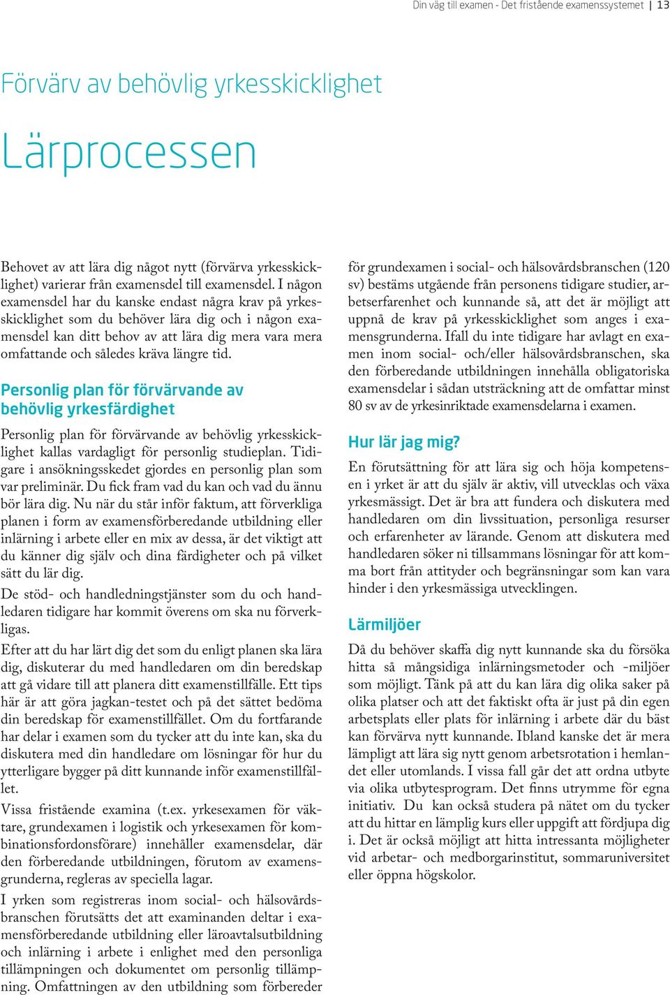 I någon examensdel har du kanske endast några krav på yrkesskicklighet som du behöver lära dig och i någon examensdel kan ditt behov av att lära dig mera vara mera omfattande och således kräva längre