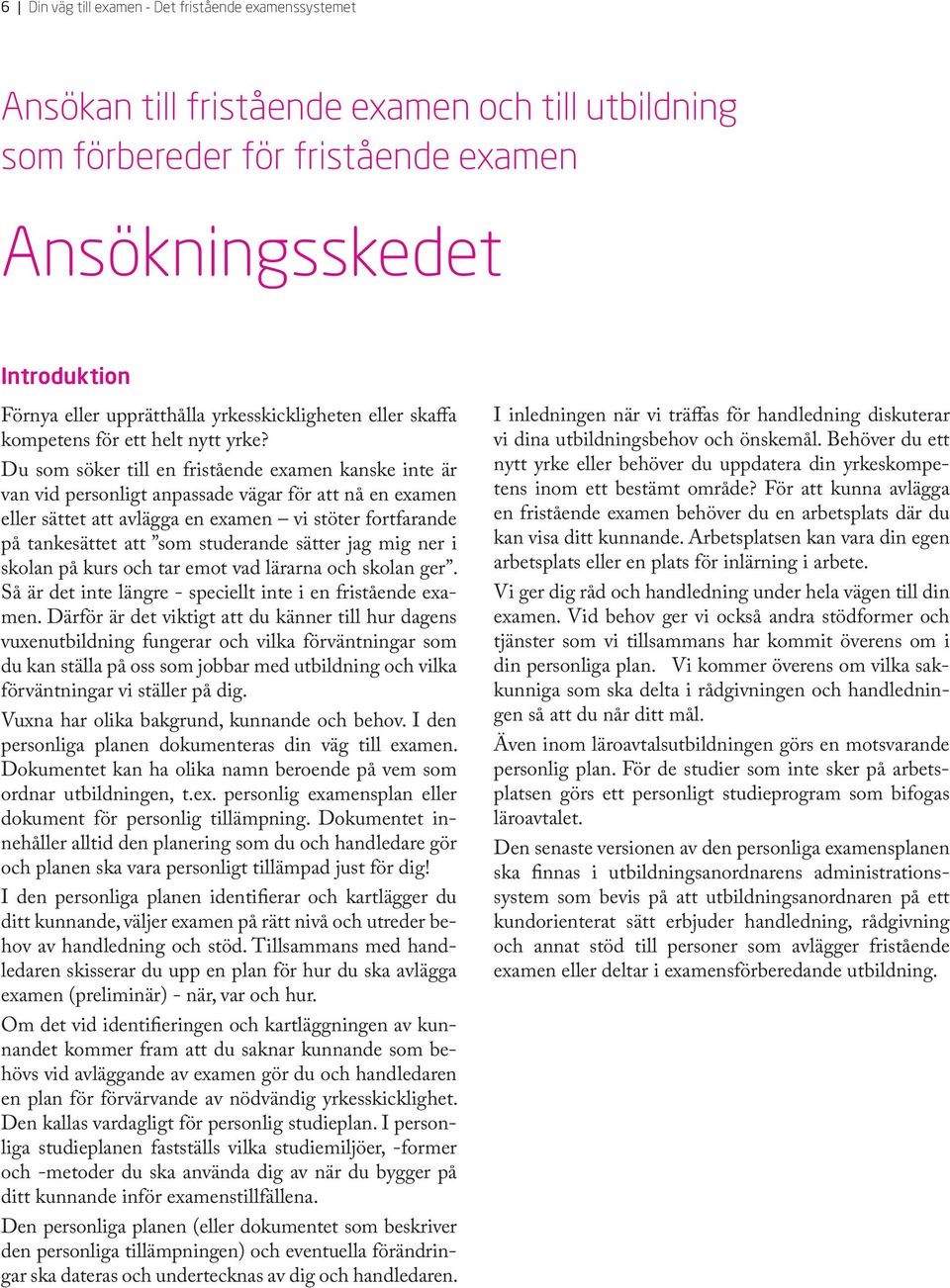 Du som söker till en fristående examen kanske inte är van vid personligt anpassade vägar för att nå en examen eller sättet att avlägga en examen vi stöter fortfarande på tankesättet att som