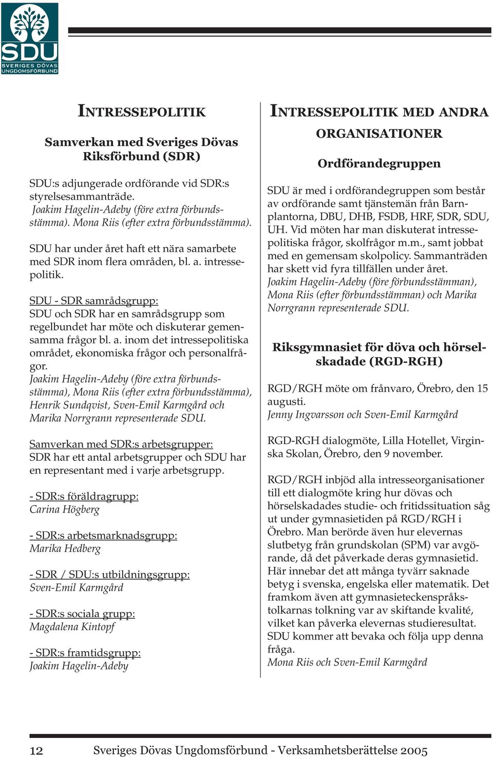 SDU - SDR samrådsgrupp: SDU och SDR har en samrådsgrupp som regelbundet har möte och diskuterar gemensamma frågor bl. a. inom det intressepolitiska området, ekonomiska frågor och personalfrågor.