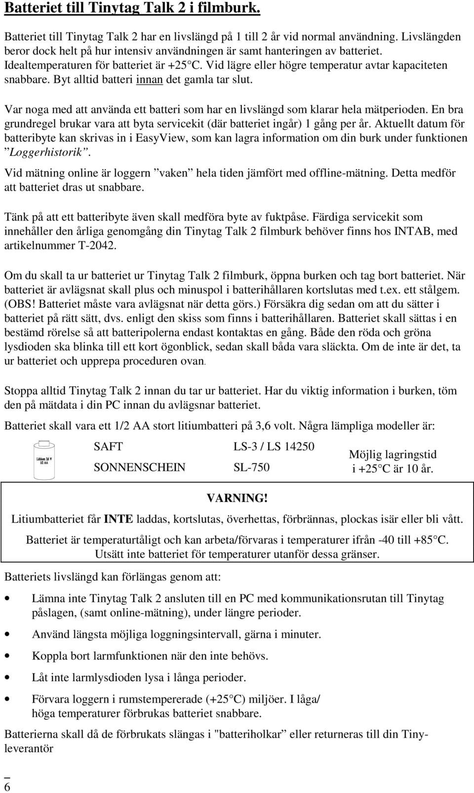 Byt alltid batteri innan det gamla tar slut. Var noga med att använda ett batteri som har en livslängd som klarar hela mätperioden.