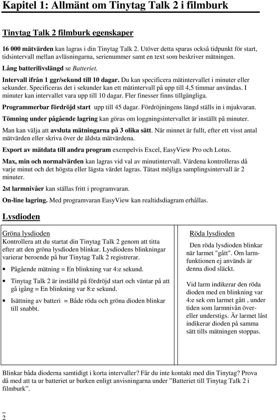 Intervall ifrån 1 ggr/sekund till 10 dagar. Du kan specificera mätintervallet i minuter eller sekunder. Specificeras det i sekunder kan ett mätintervall på upp till 4,5 timmar användas.