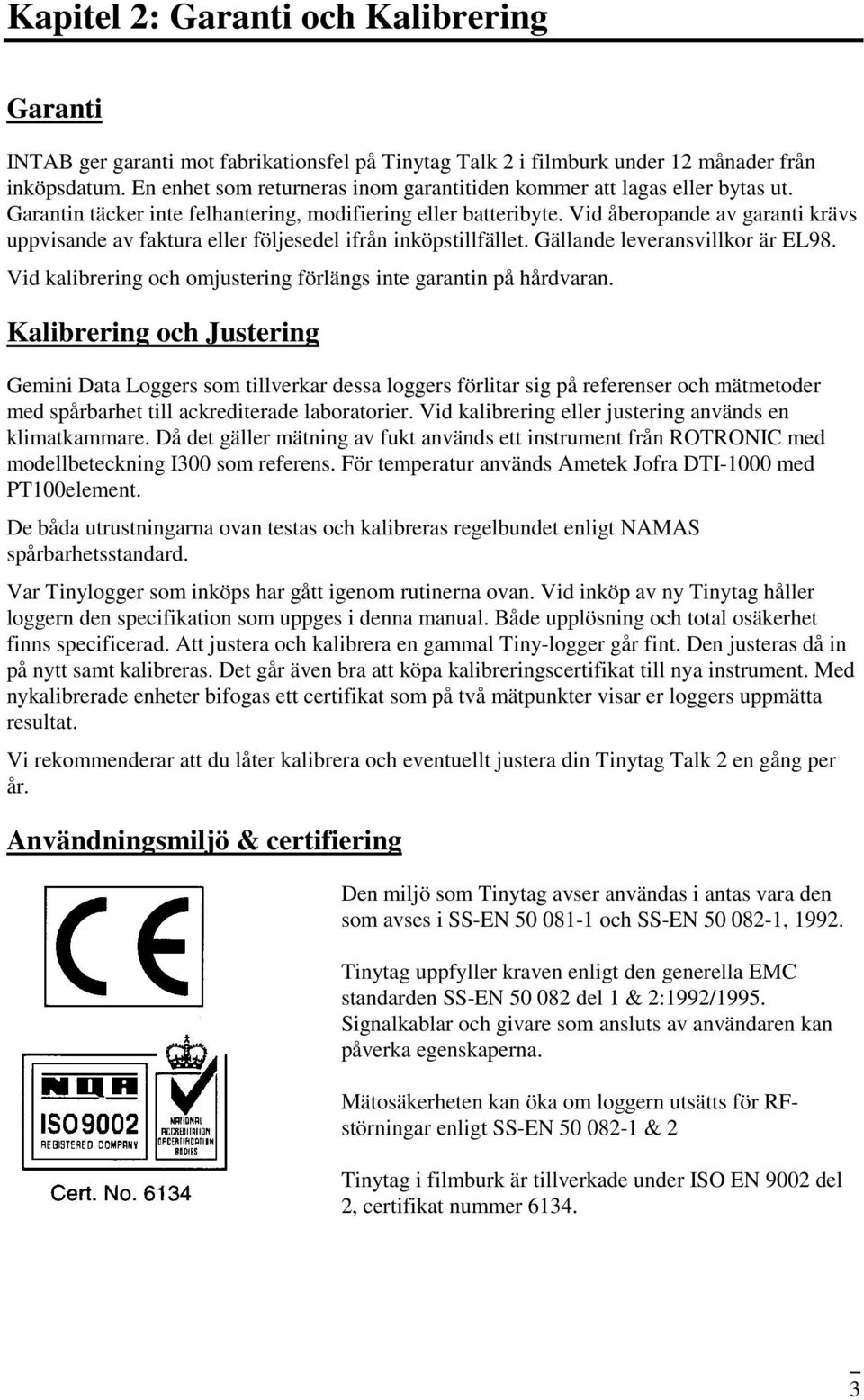 Vid åberopande av garanti krävs uppvisande av faktura eller följesedel ifrån inköpstillfället. Gällande leveransvillkor är EL98. Vid kalibrering och omjustering förlängs inte garantin på hårdvaran.