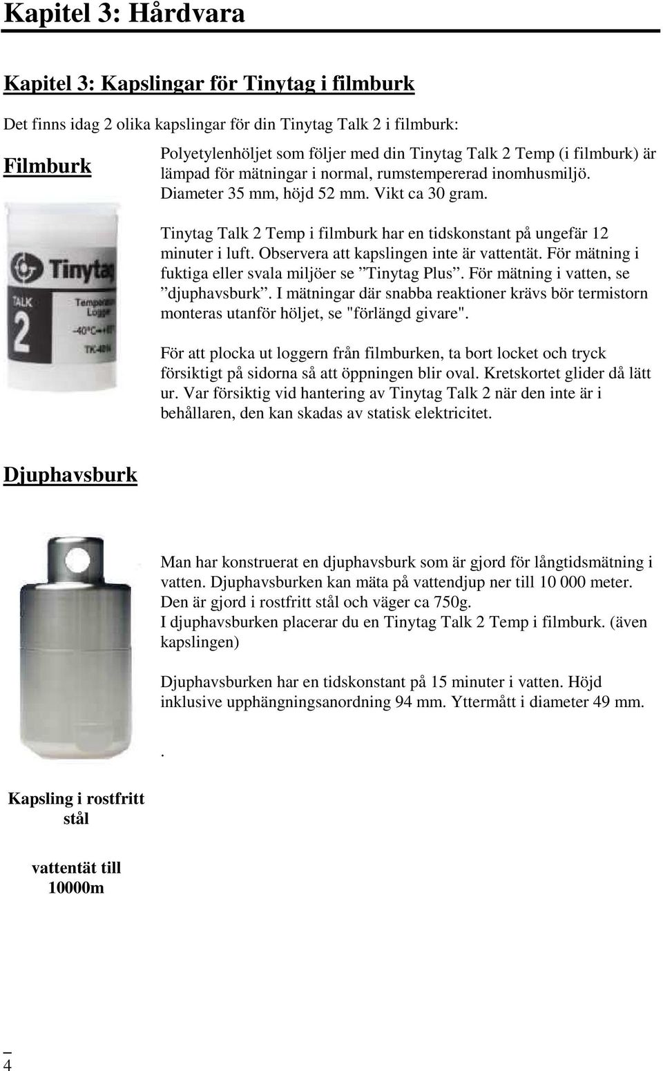 Tinytag Talk 2 Temp i filmburk har en tidskonstant på ungefär 12 minuter i luft. Observera att kapslingen inte är vattentät. För mätning i fuktiga eller svala miljöer se Tinytag Plus.