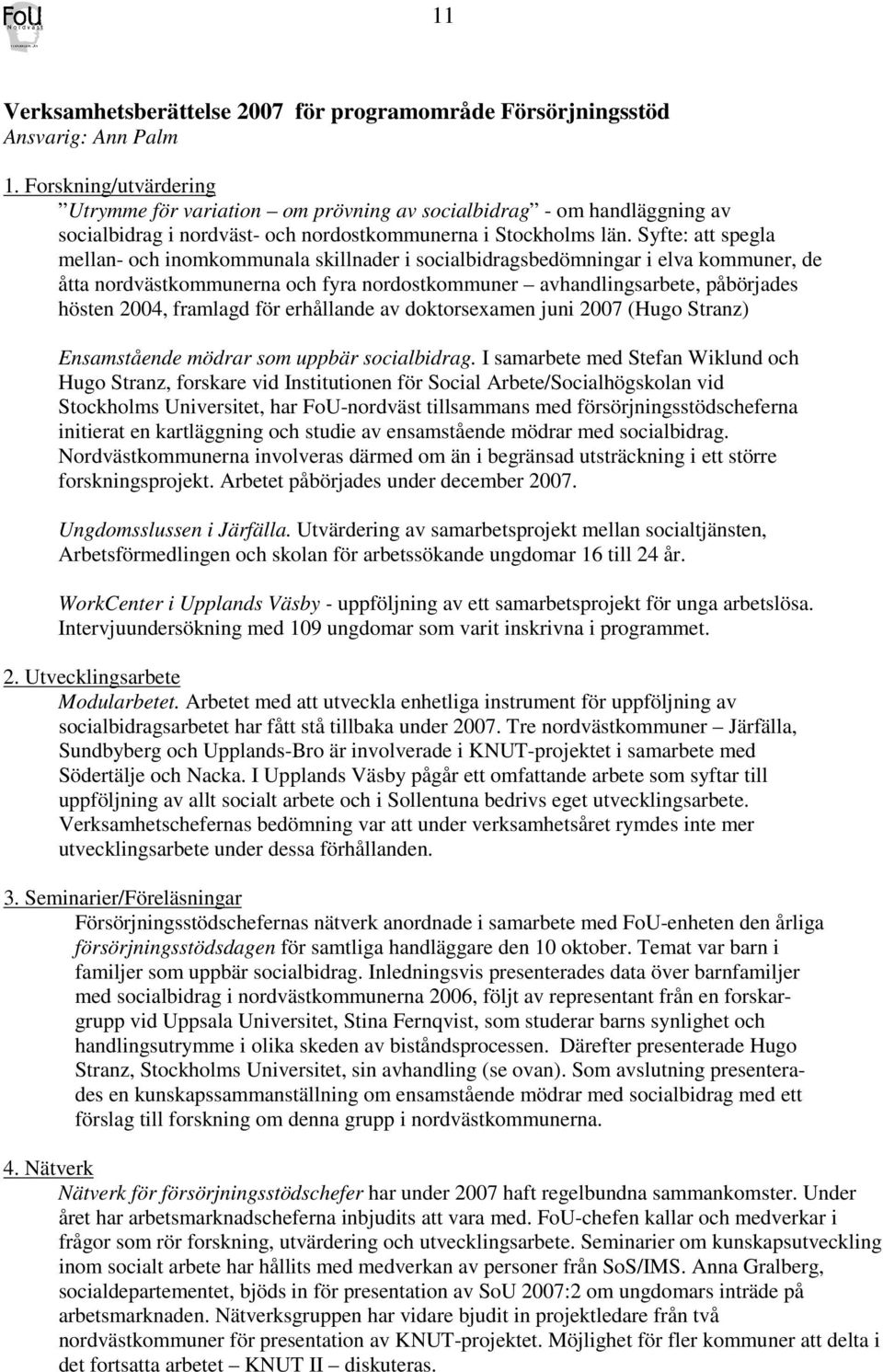 Syfte: att spegla mellan- och inomkommunala skillnader i socialbidragsbedömningar i elva kommuner, de åtta nordvästkommunerna och fyra nordostkommuner avhandlingsarbete, påbörjades hösten 2004,
