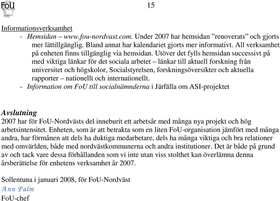 Utöver det fylls hemsidan successivt på med viktiga länkar för det sociala arbetet länkar till aktuell forskning från universitet och högskolor, Socialstyrelsen, forskningsöversikter och aktuella