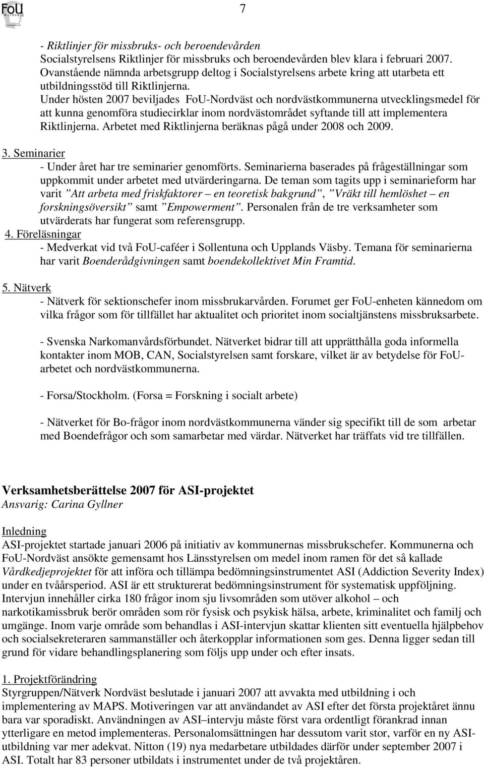 Under hösten 2007 beviljades FoU-Nordväst och nordvästkommunerna utvecklingsmedel för att kunna genomföra studiecirklar inom nordvästområdet syftande till att implementera Riktlinjerna.
