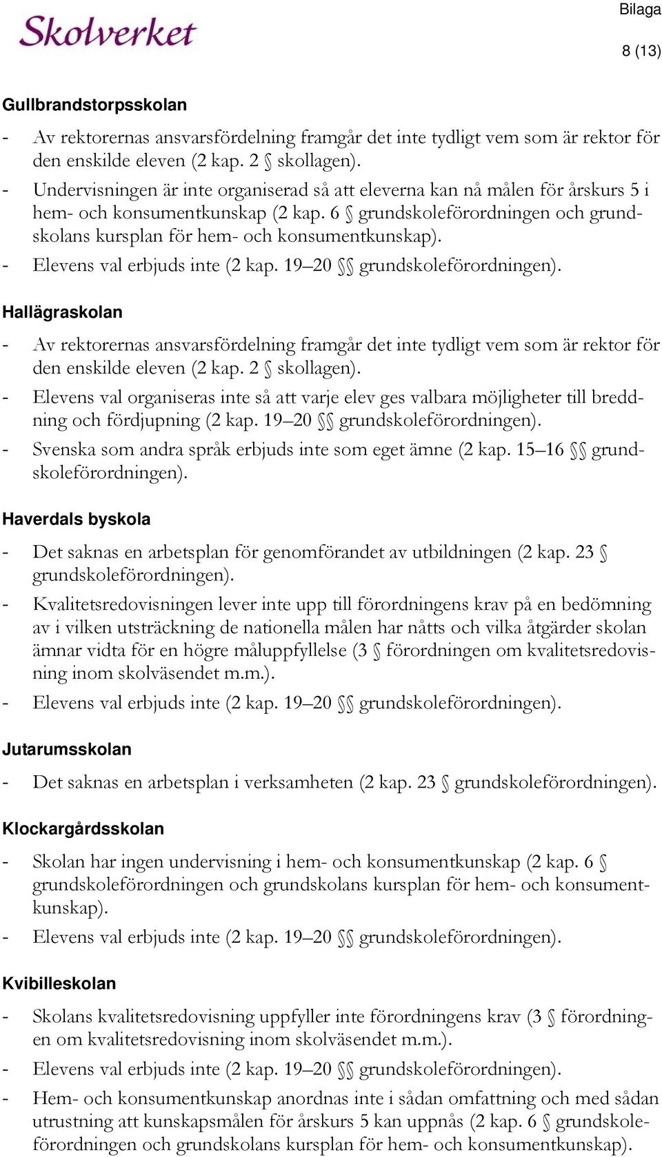 - Elevens val erbjuds inte (2 kap. 19 20 grundskoleförordningen). Hallägraskolan - Av rektorernas ansvarsfördelning framgår det inte tydligt vem som är rektor för den enskilde eleven (2 kap.