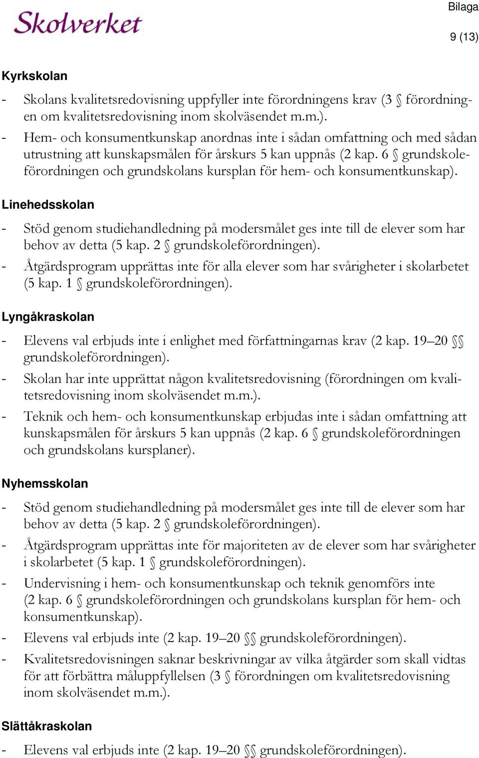 2 grundskoleförordningen). - Åtgärdsprogram upprättas inte för alla elever som har svårigheter i skolarbetet (5 kap. 1 grundskoleförordningen).
