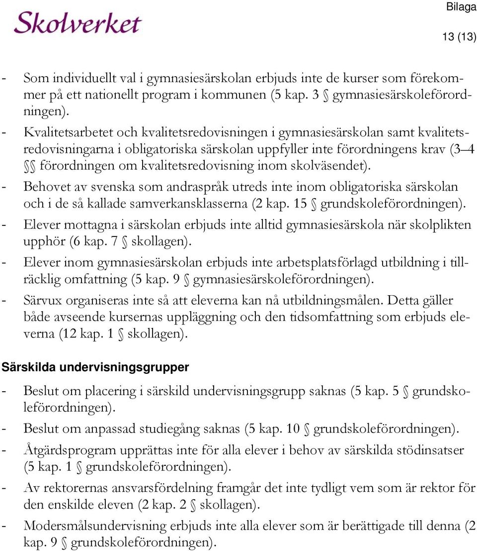 inom skolväsendet). - Behovet av svenska som andraspråk utreds inte inom obligatoriska särskolan och i de så kallade samverkansklasserna (2 kap. 15 grundskoleförordningen).