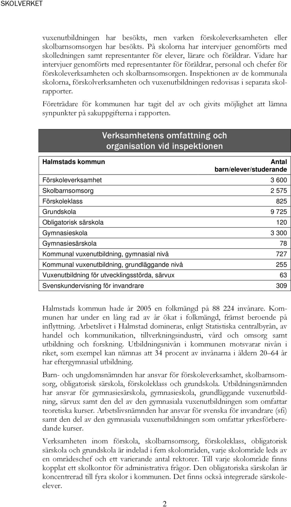 Vidare har intervjuer genomförts med representanter för föräldrar, personal och chefer för förskoleverksamheten och skolbarnsomsorgen.