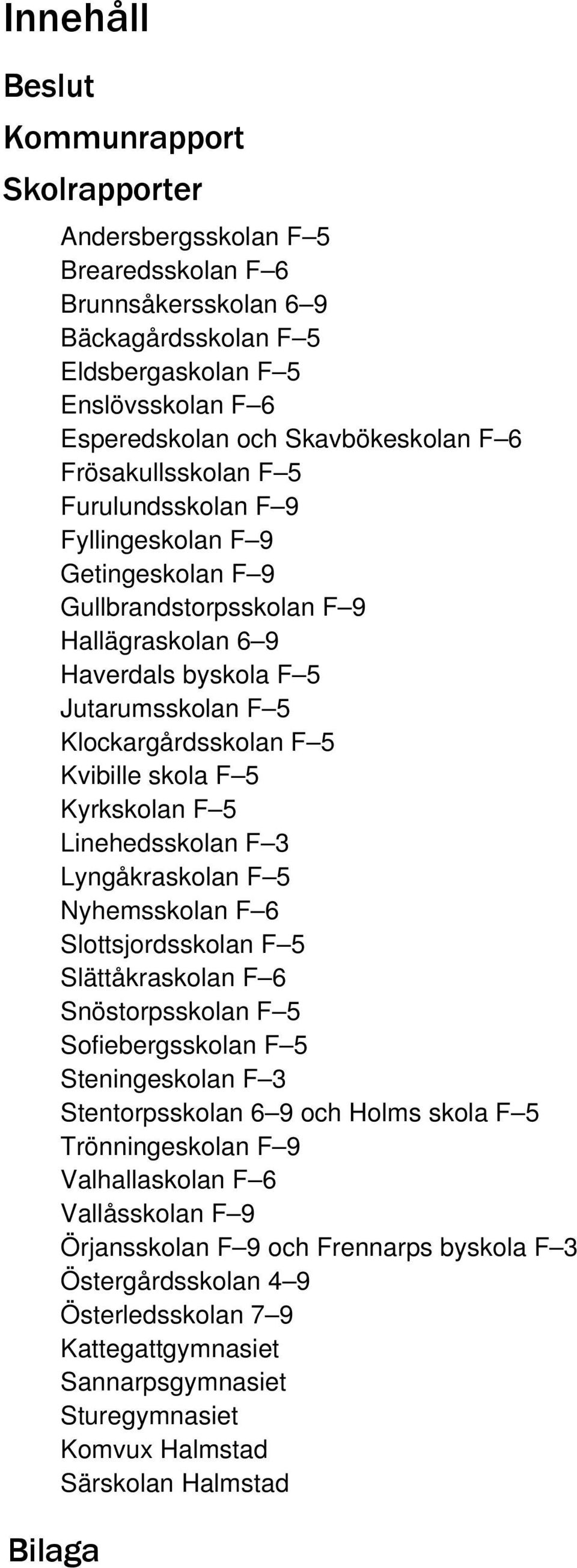 Klockargårdsskolan F 5 Kvibille skola F 5 Kyrkskolan F 5 Linehedsskolan F 3 Lyngåkraskolan F 5 Nyhemsskolan F 6 Slottsjordsskolan F 5 Slättåkraskolan F 6 Snöstorpsskolan F 5 Sofiebergsskolan F 5