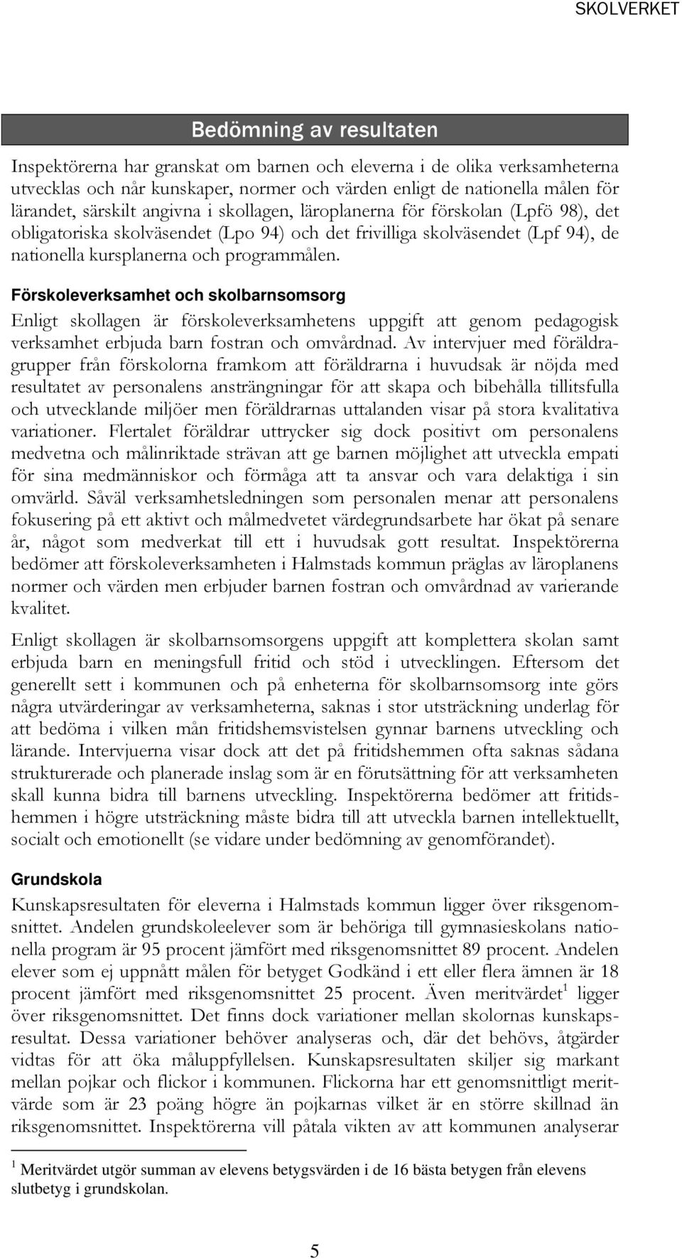 Förskoleverksamhet och skolbarnsomsorg Enligt skollagen är förskoleverksamhetens uppgift att genom pedagogisk verksamhet erbjuda barn fostran och omvårdnad.