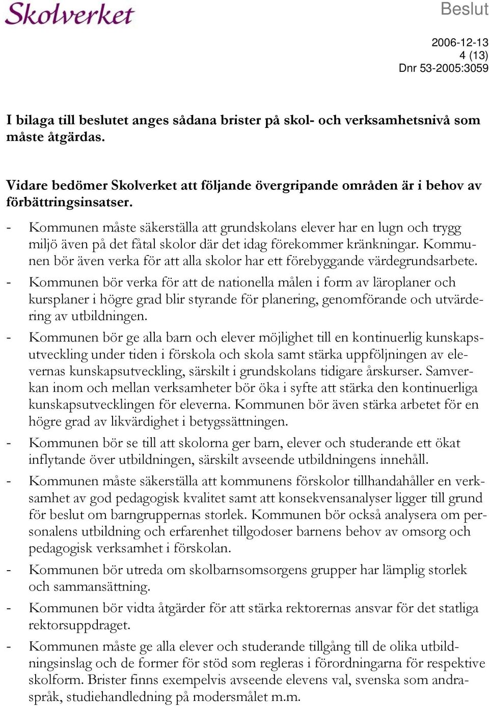 - Kommunen måste säkerställa att grundskolans elever har en lugn och trygg miljö även på det fåtal skolor där det idag förekommer kränkningar.