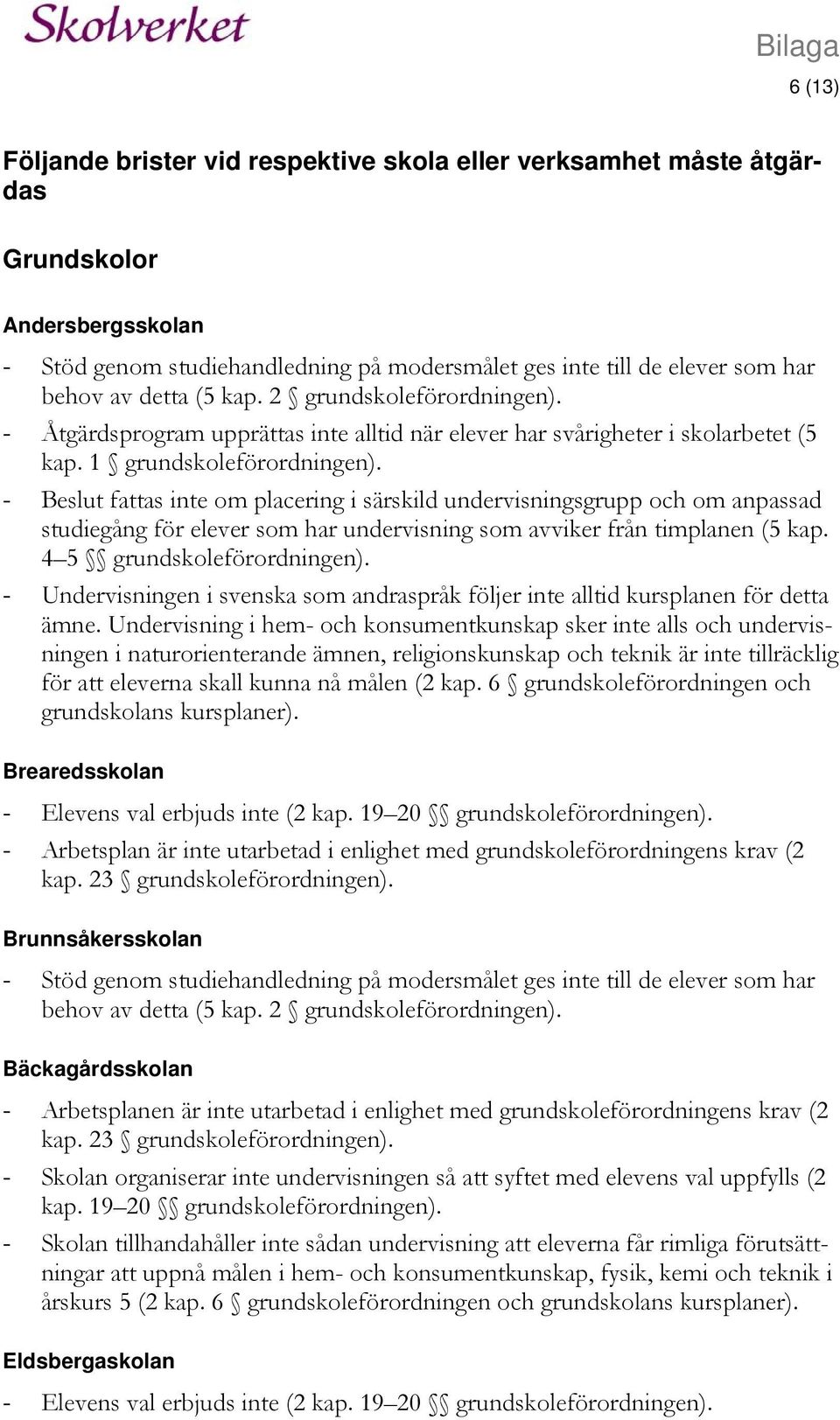- Beslut fattas inte om placering i särskild undervisningsgrupp och om anpassad studiegång för elever som har undervisning som avviker från timplanen (5 kap. 4 5 grundskoleförordningen).